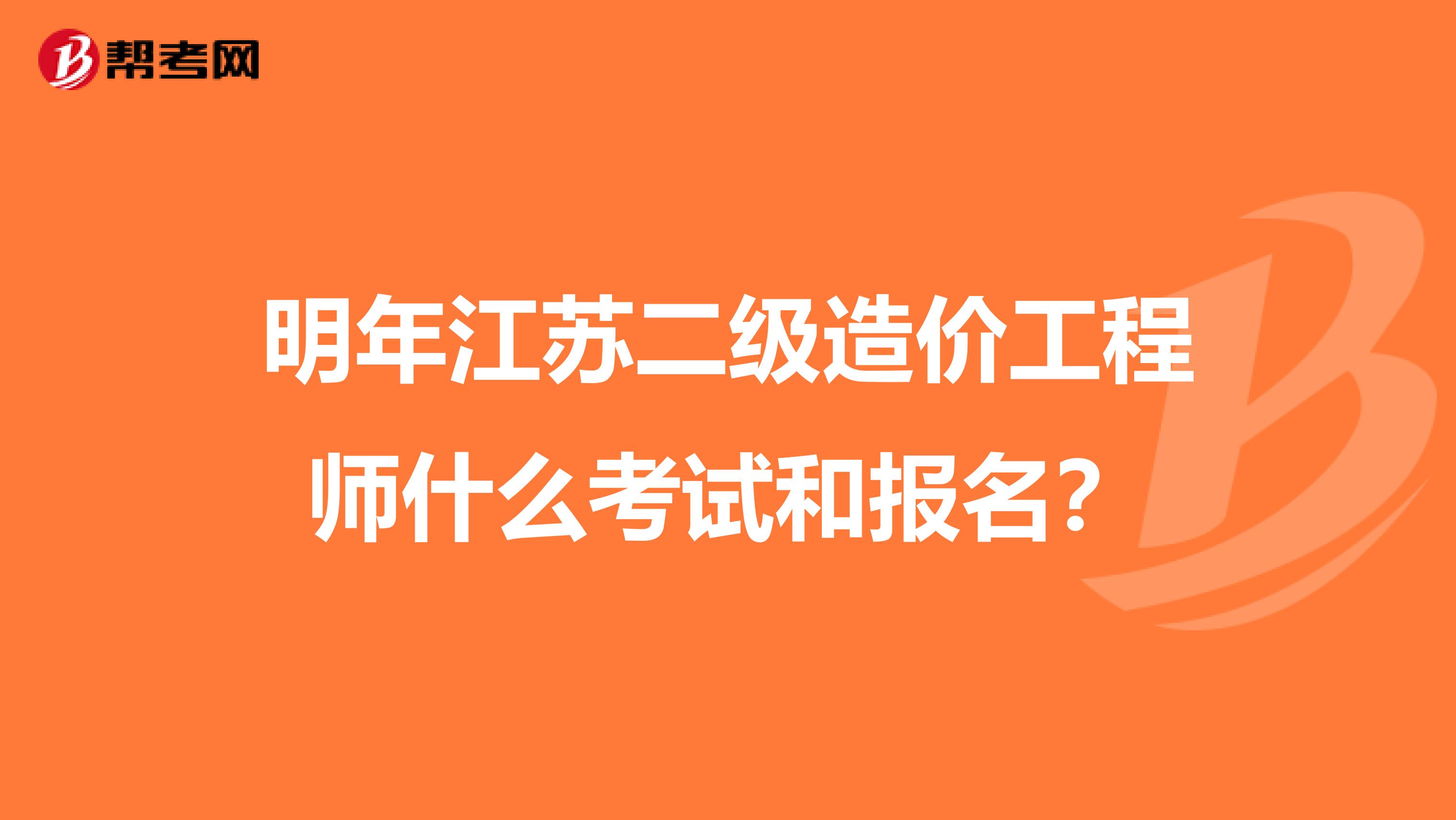 明年江苏二级造价工程师什么考试和报名?
