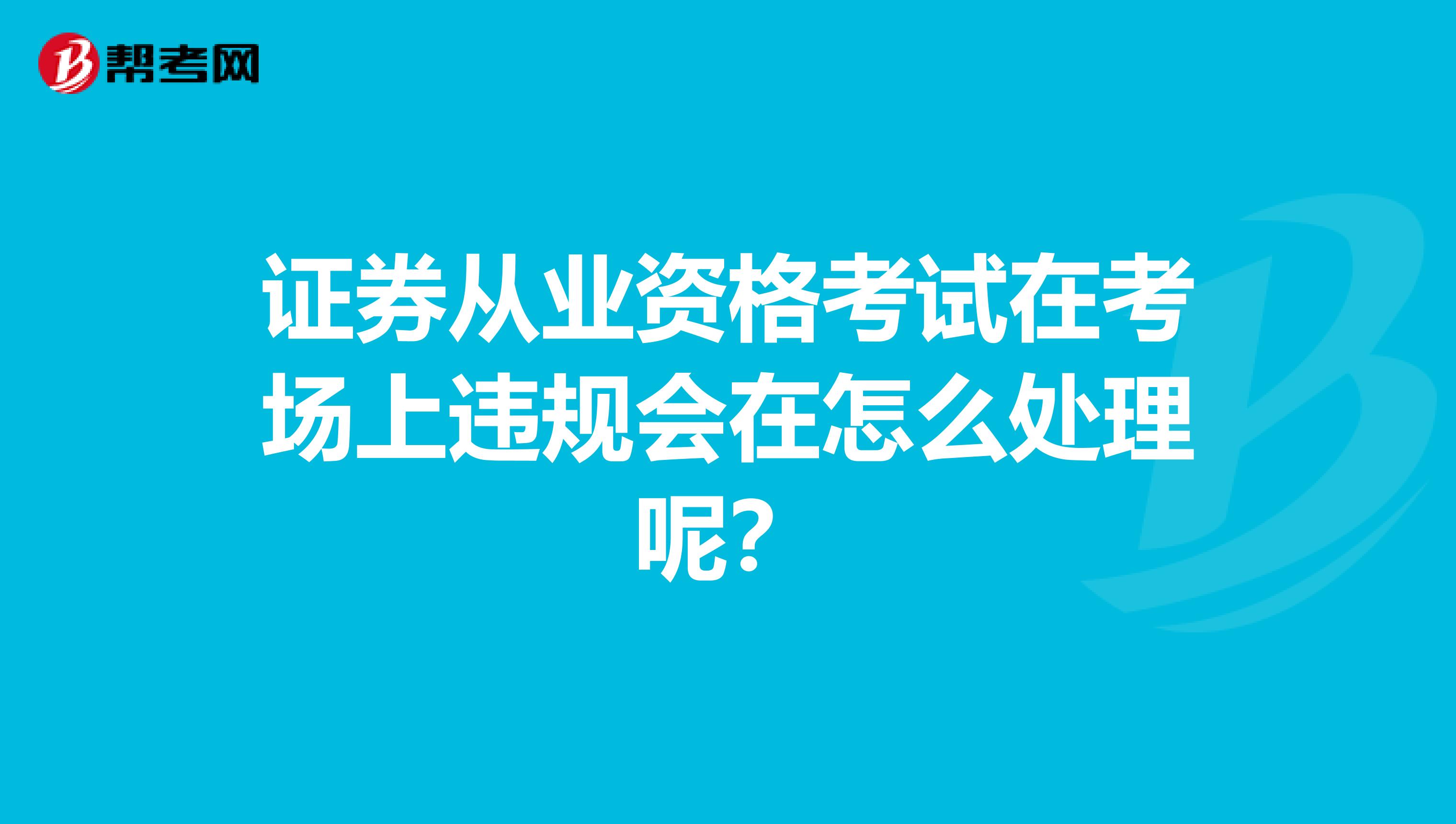 证券从业资格考试在考场上违规会在怎么处理呢?
