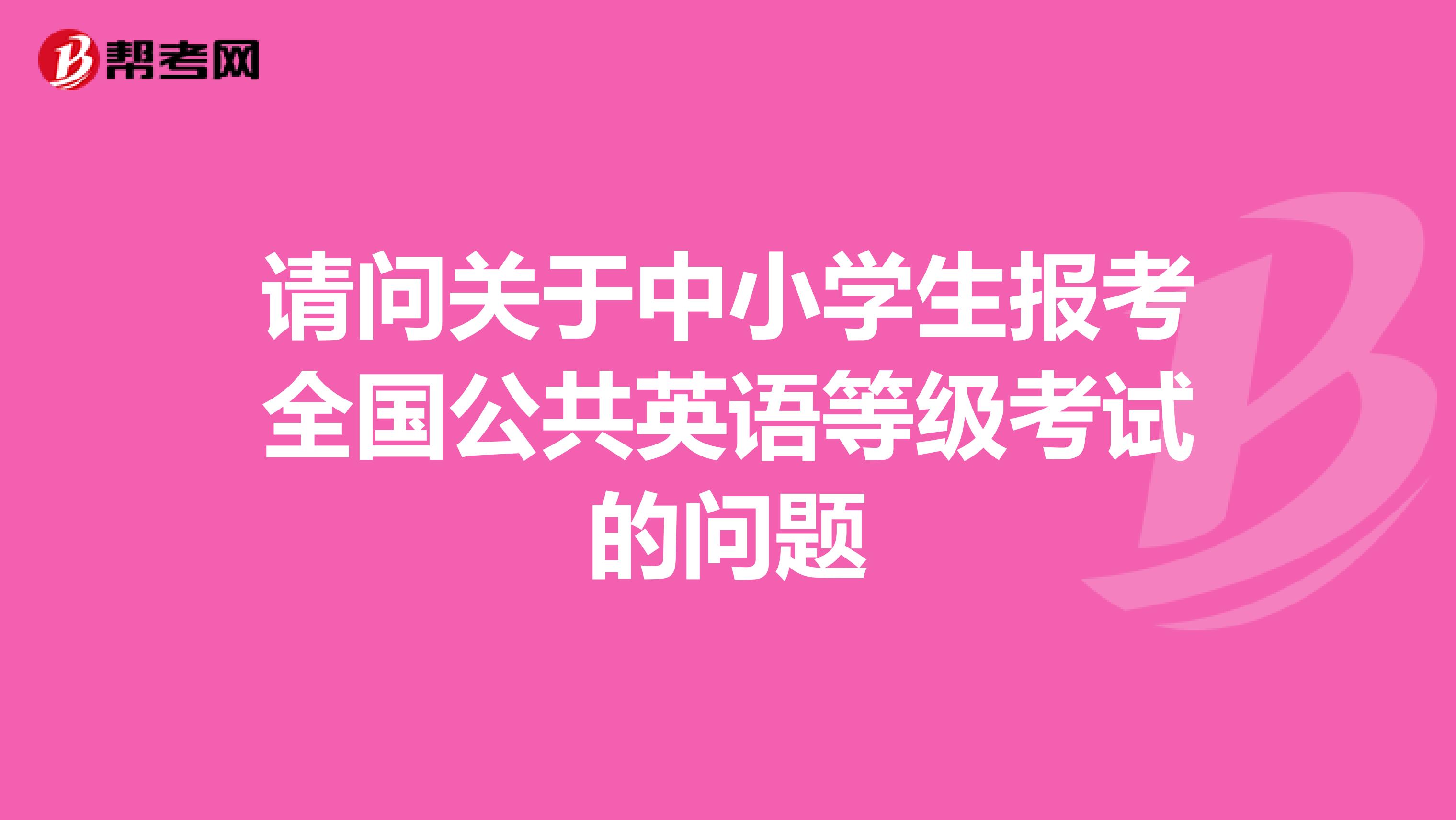 请问关于中小学生报考全国公共英语等级考试的问题