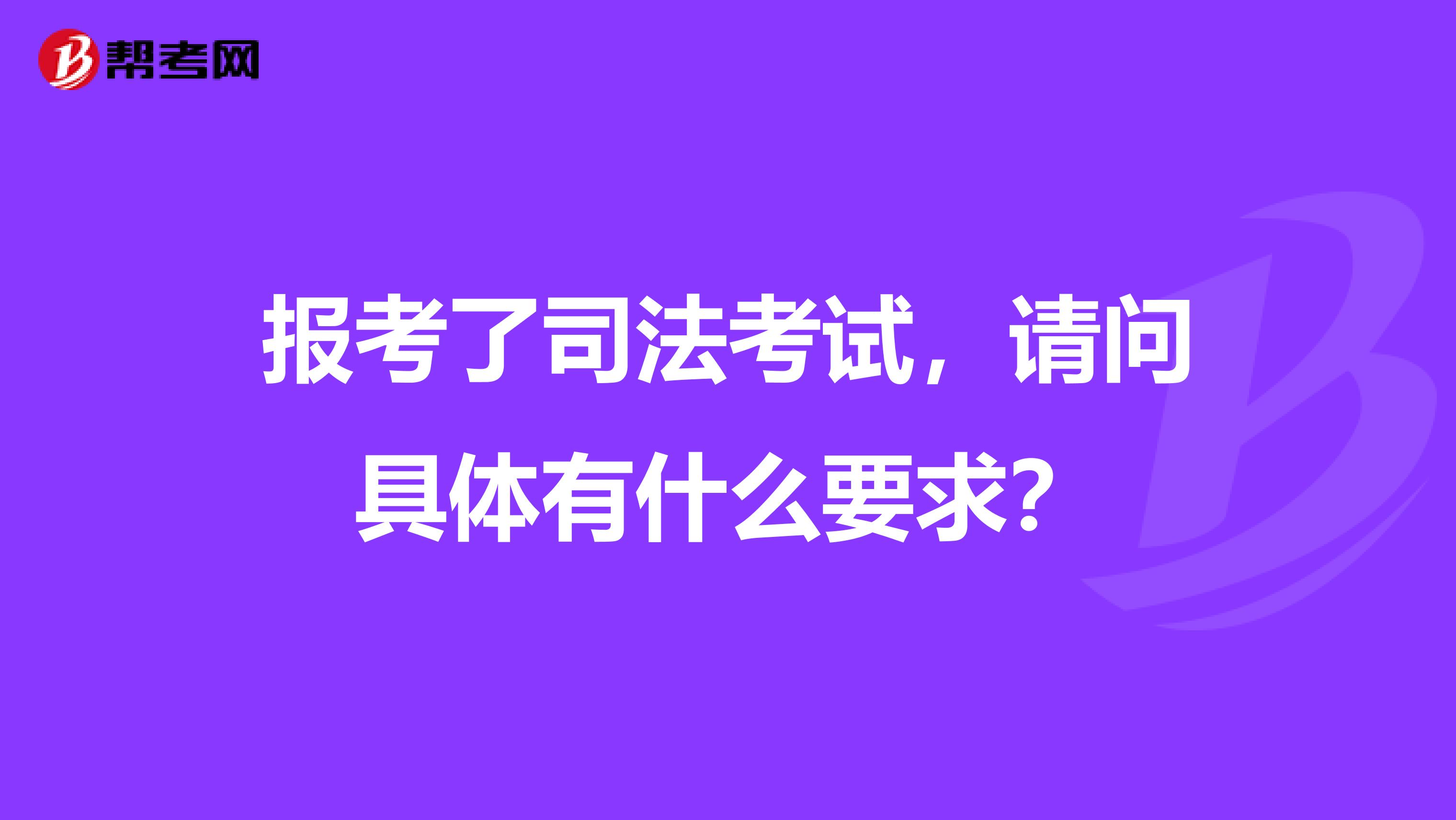 报考了司法考试，请问具体有什么要求？