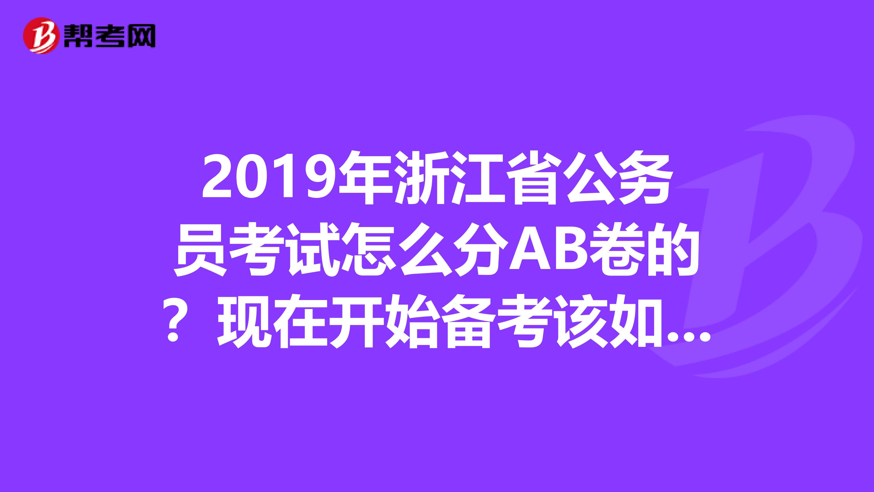 2019年浙江省公务员考试怎么分AB卷的?现在开始备考该如何备考呢?