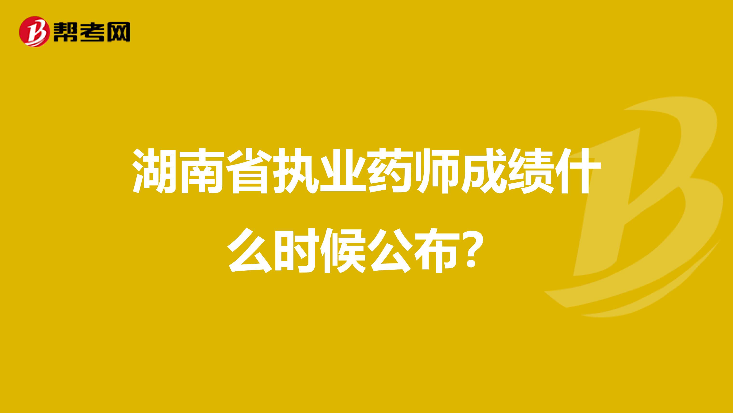 湖南省执业药师成绩什么时候公布？