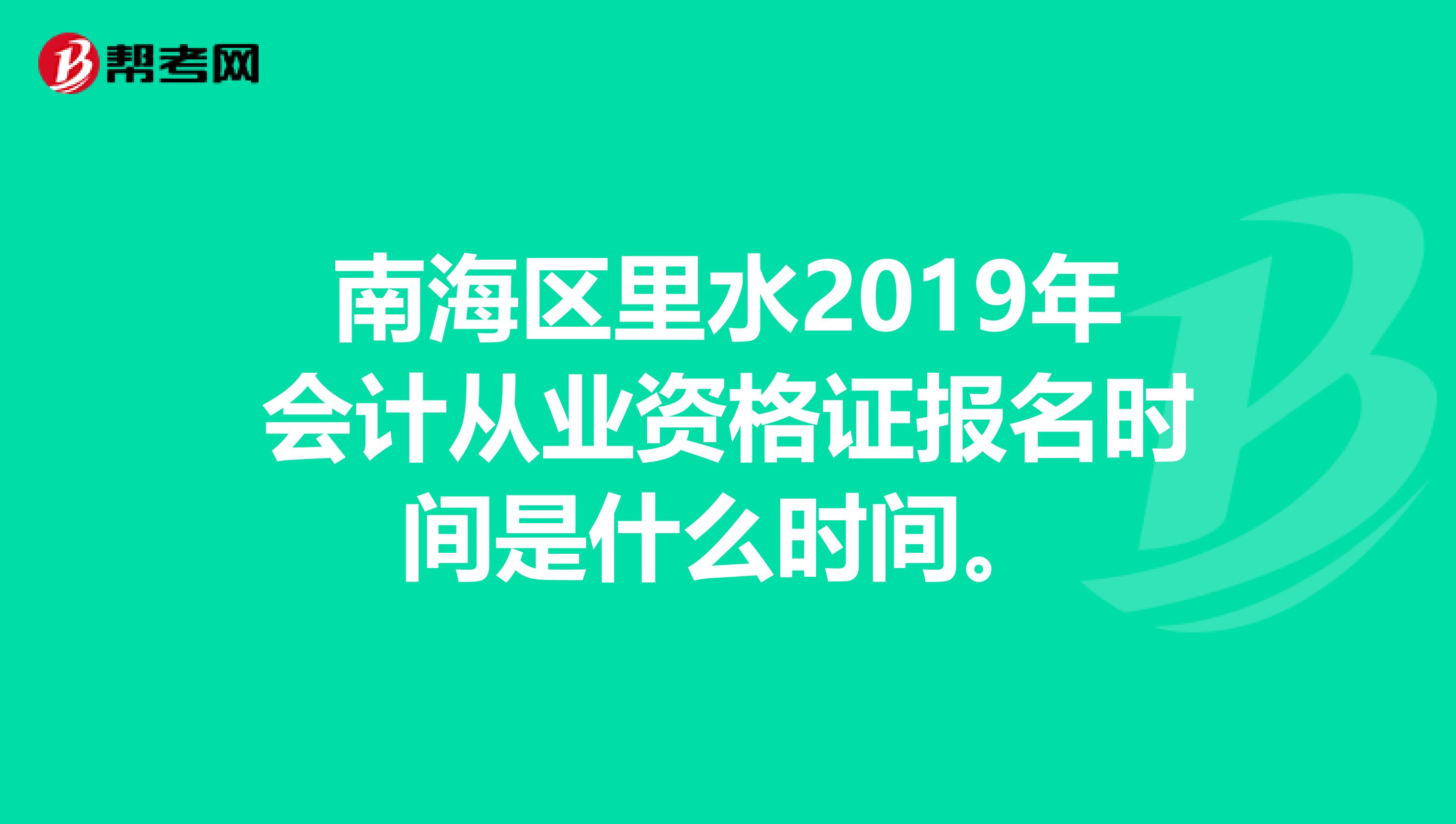南海区里水2019年会计从业资格证报名时间是什么时间。