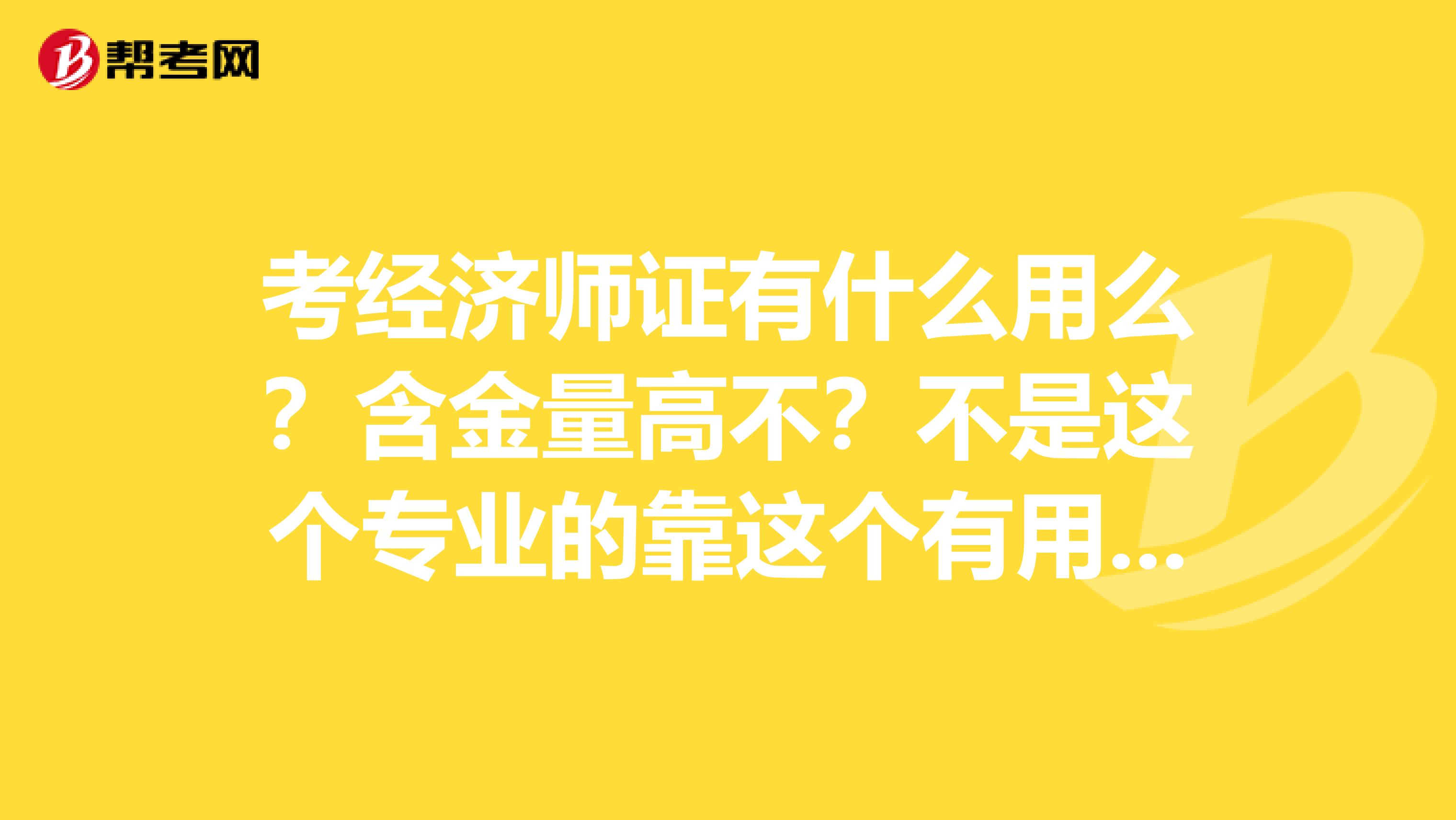 考经济师证有什么用么？含金量高不？不是这个专业的靠这个有用么？