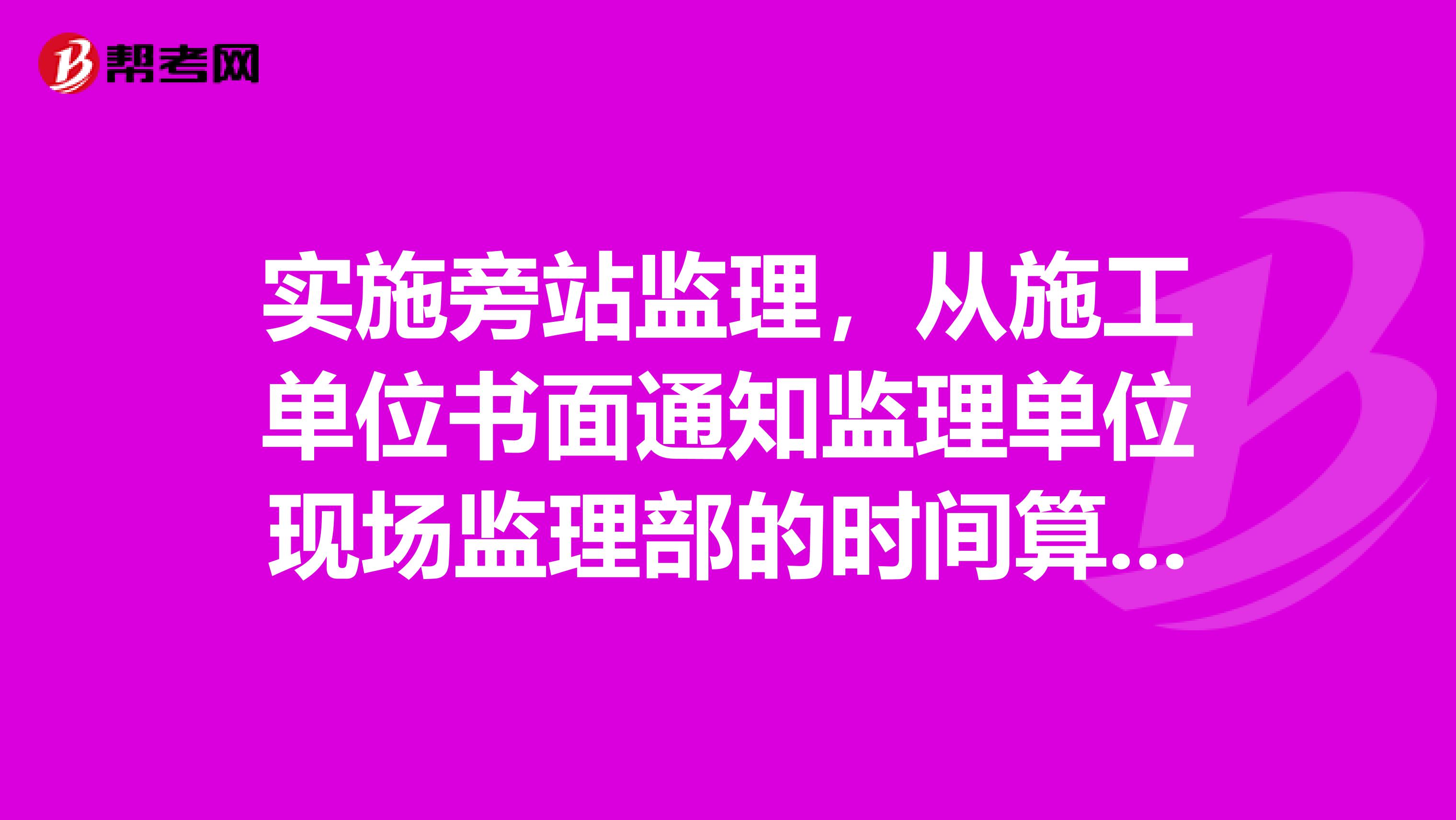 实施旁站监理,从施工单位书面通知监理单位现场监理部的时间算起,到该工序开始施工之间的时间间隔至少应为小时。