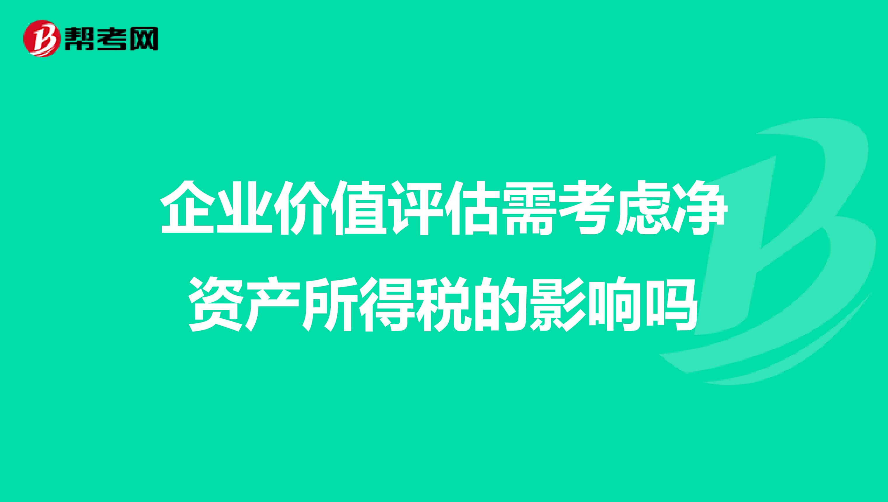 企业价值评估需考虑净资产所得税的影响吗