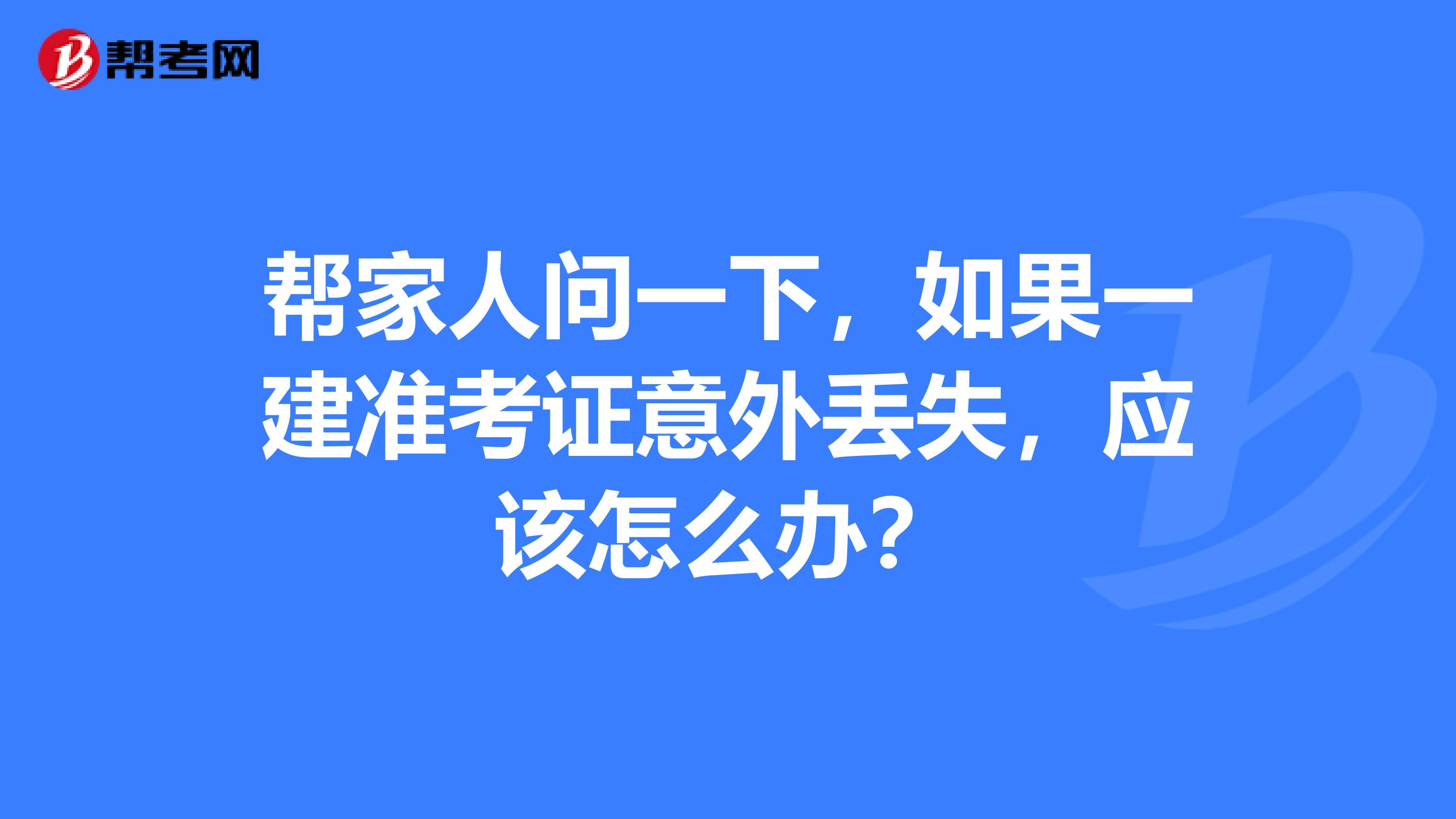 帮家人问一下,如果一建准考证意外丢失,应该怎么办?