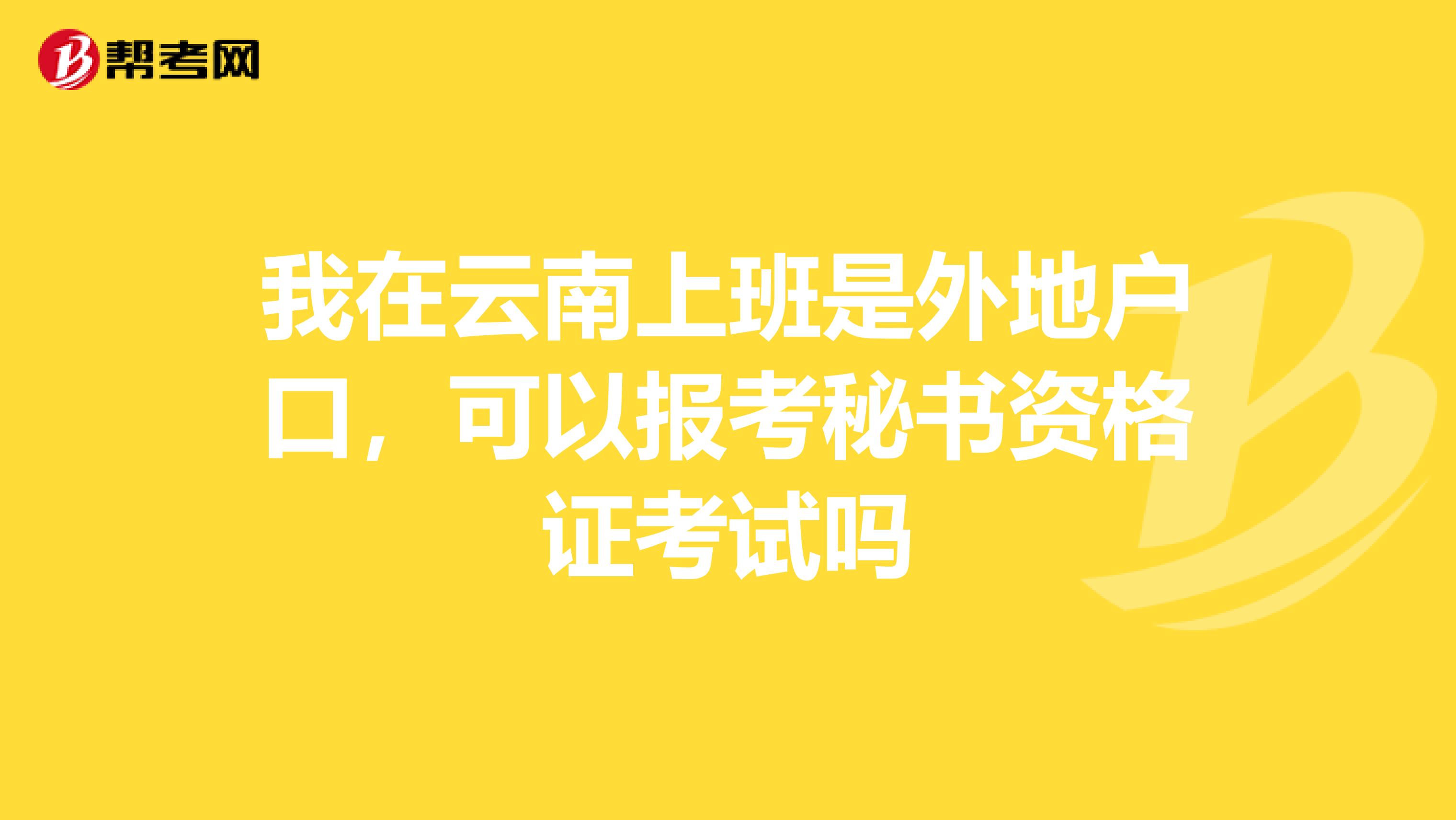我在云南上班是外地户口,可以报考秘书资格证考试吗