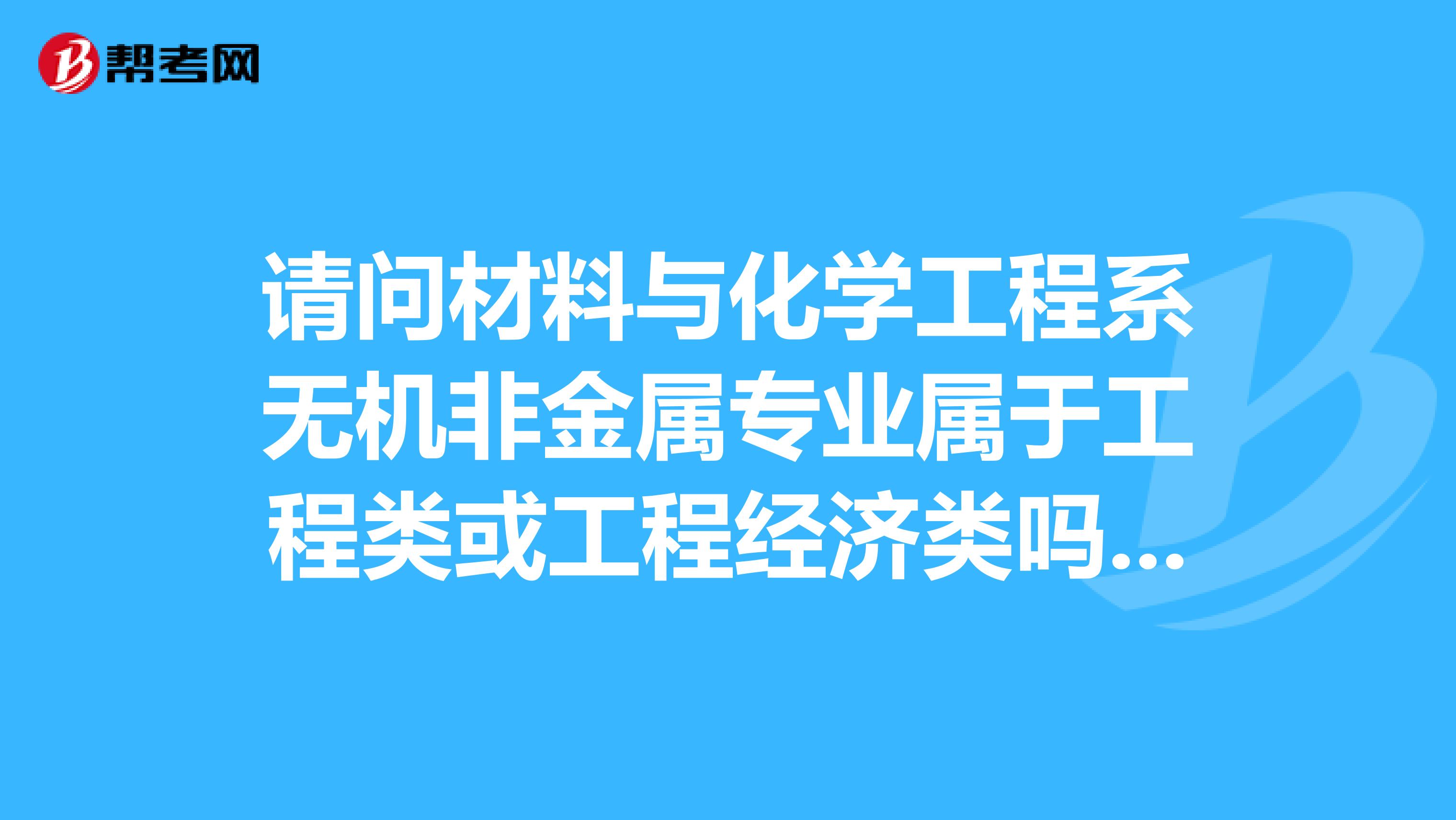 请问材料与化学工程系无机非金属专业属于工程类或工程经济类吗？可以报考二级建造师么？