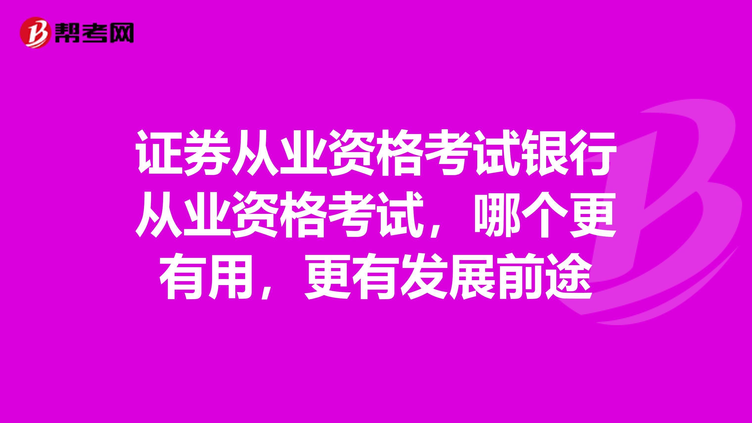 证券从业资格考试银行从业资格考试，哪个更有用，更有发展前途