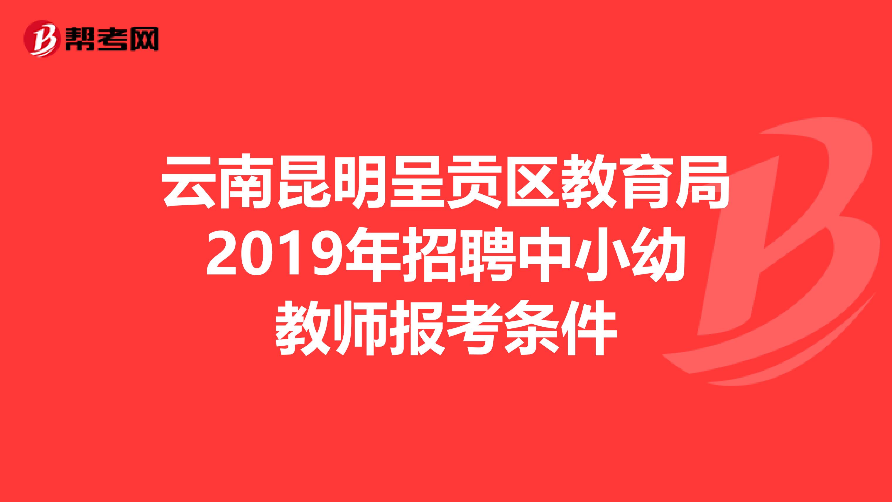 云南昆明呈贡区教育局2019年招聘中小幼教师报考条件