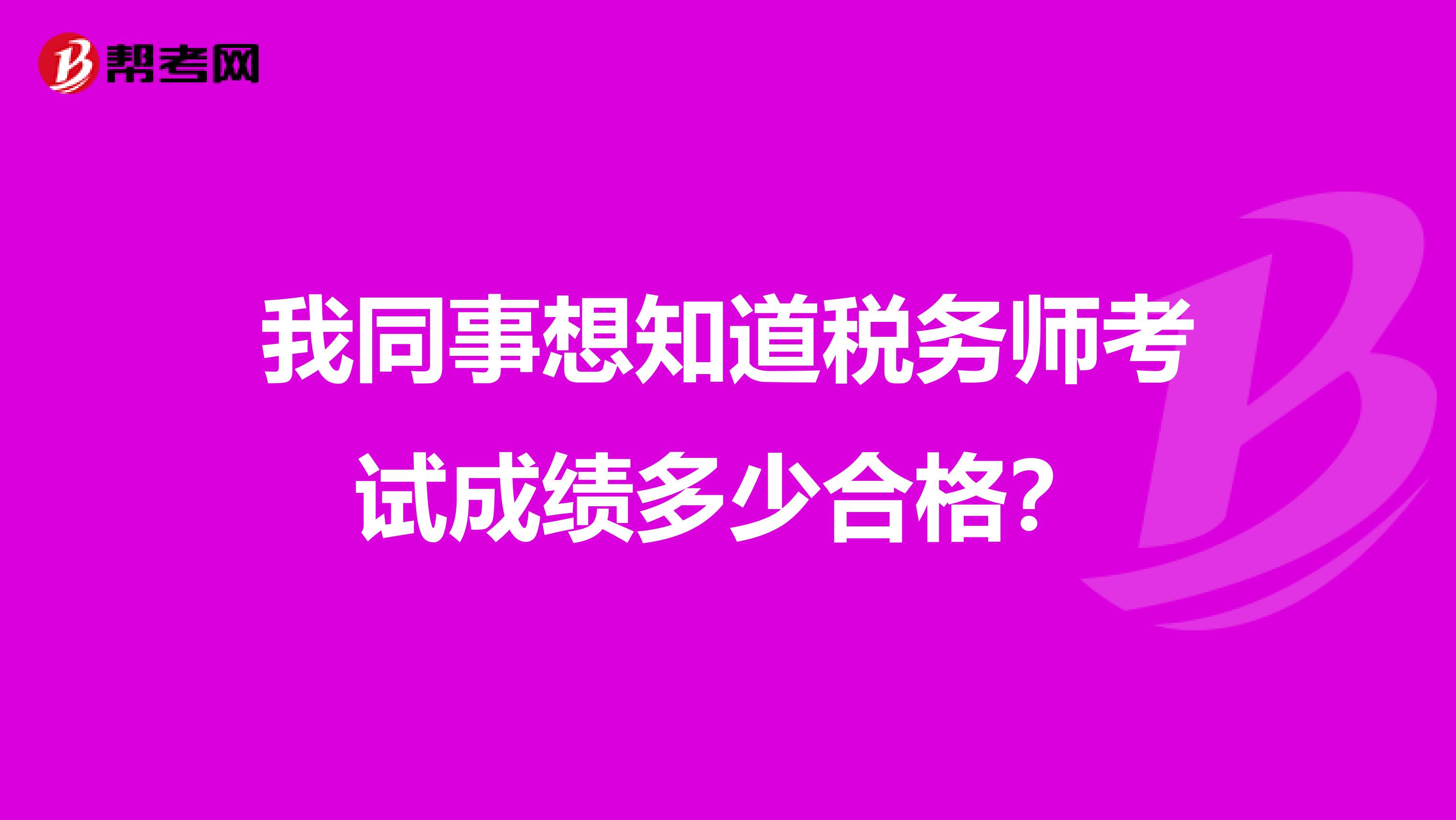 我同事想知道税务师考试成绩多少合格?