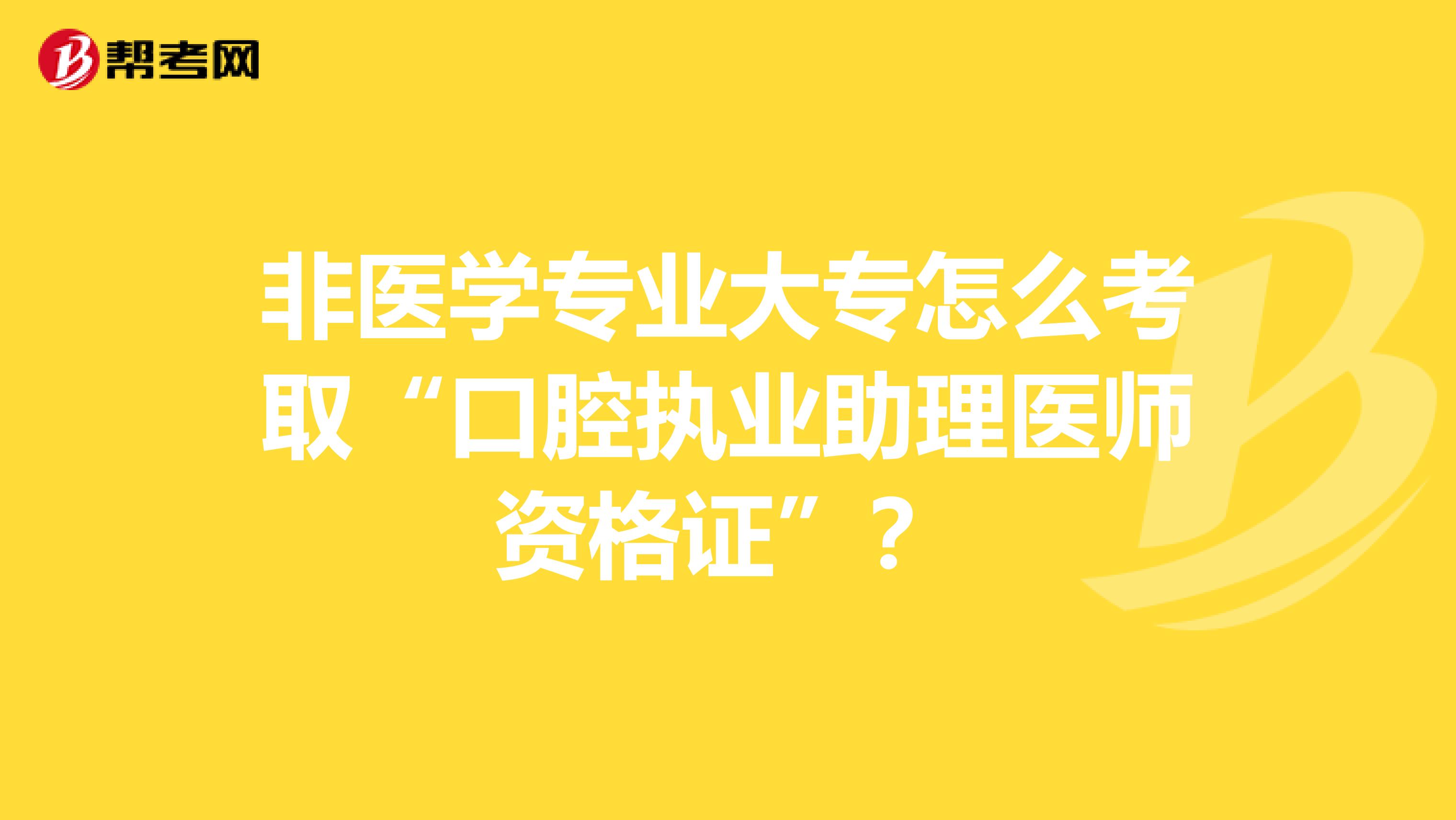 非医学专业大专怎么考取“口腔执业助理医师资格证”？
