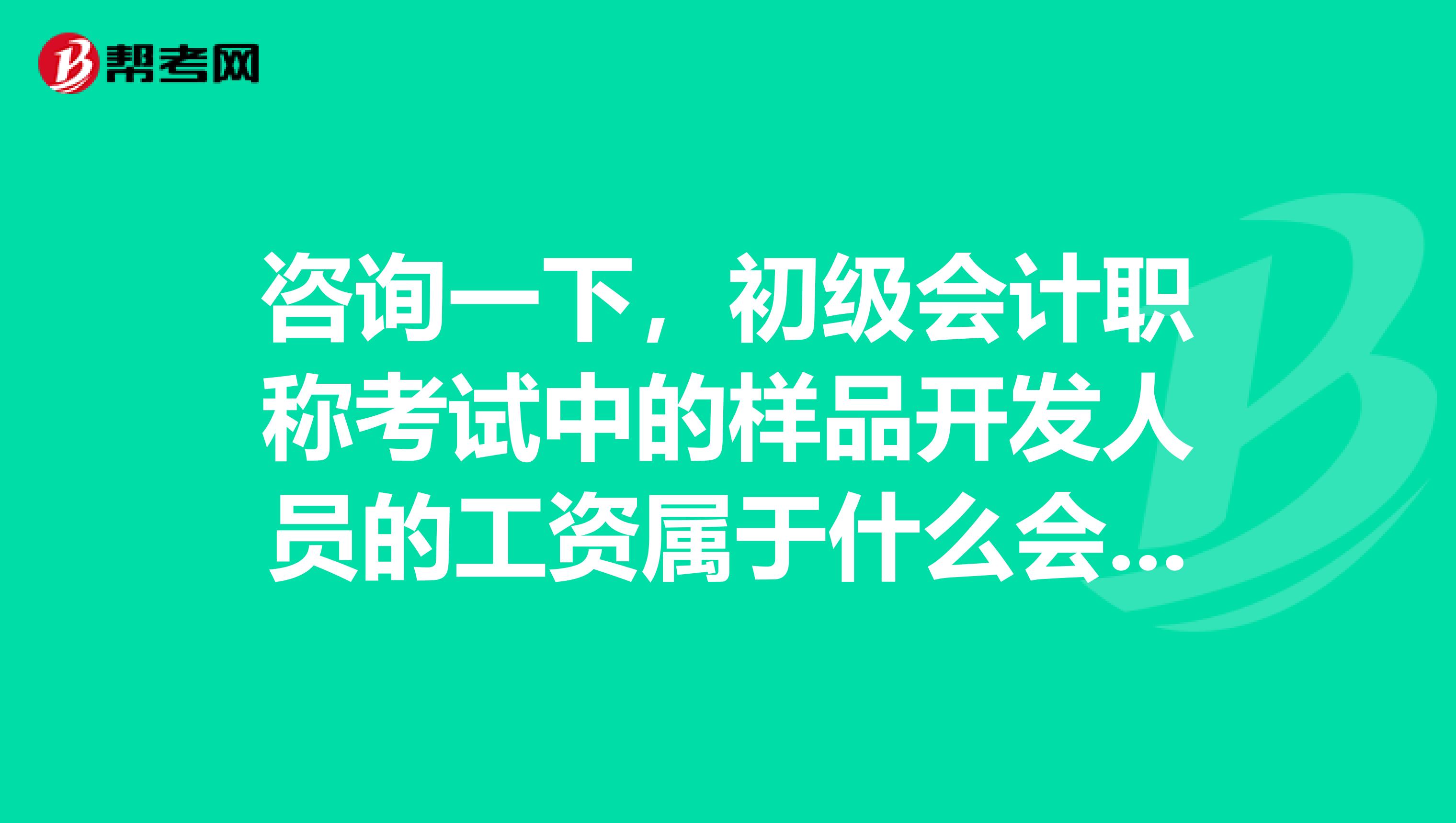 咨询一下,初级会计职称考试中的样品开发人员的工资属于什么会计科目