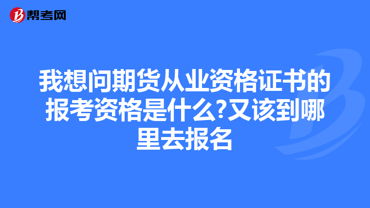 我想问期货从业资格证书的报考资格是什么?又该到哪里去报名