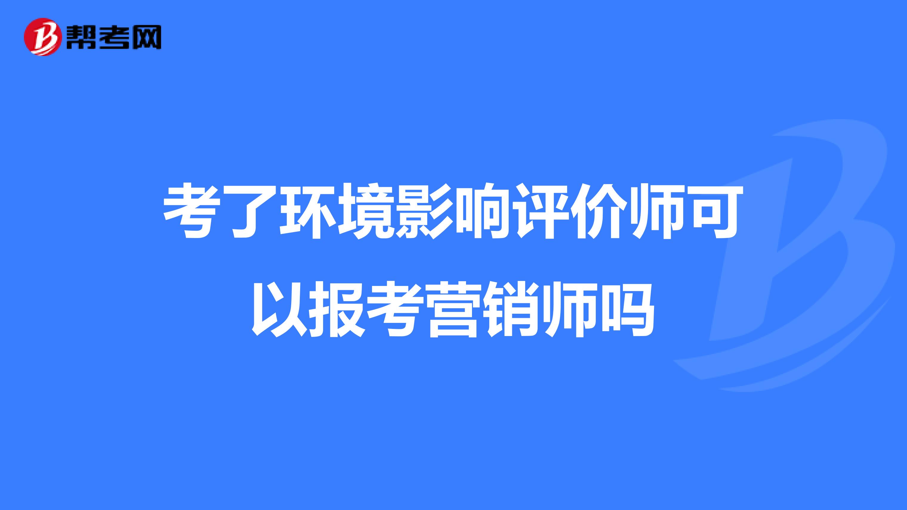 考了环境影响评价师可以报考营销师吗