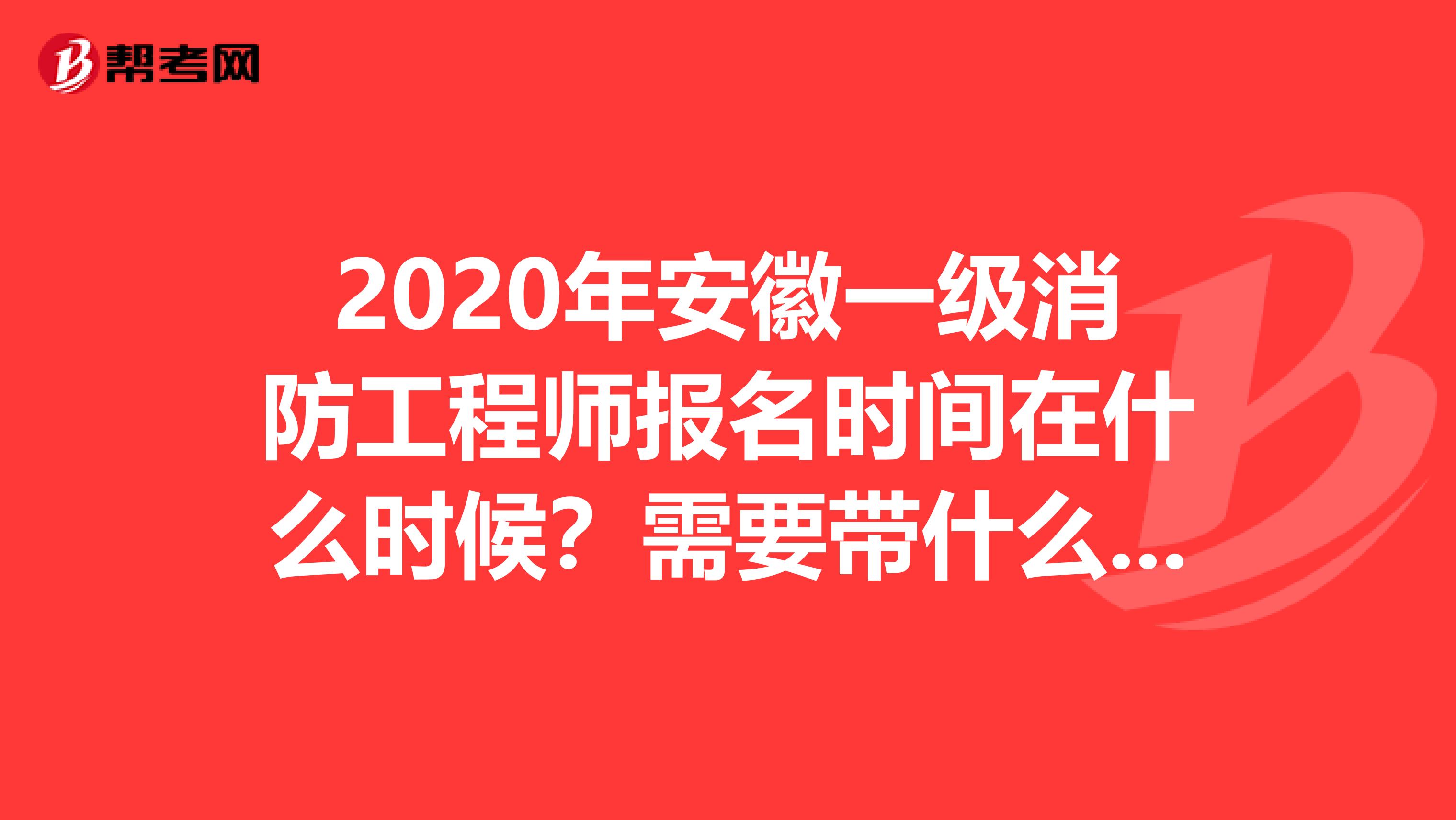 2020年安徽一级消防工程师报名时间在什么时候？需要带什么材料？