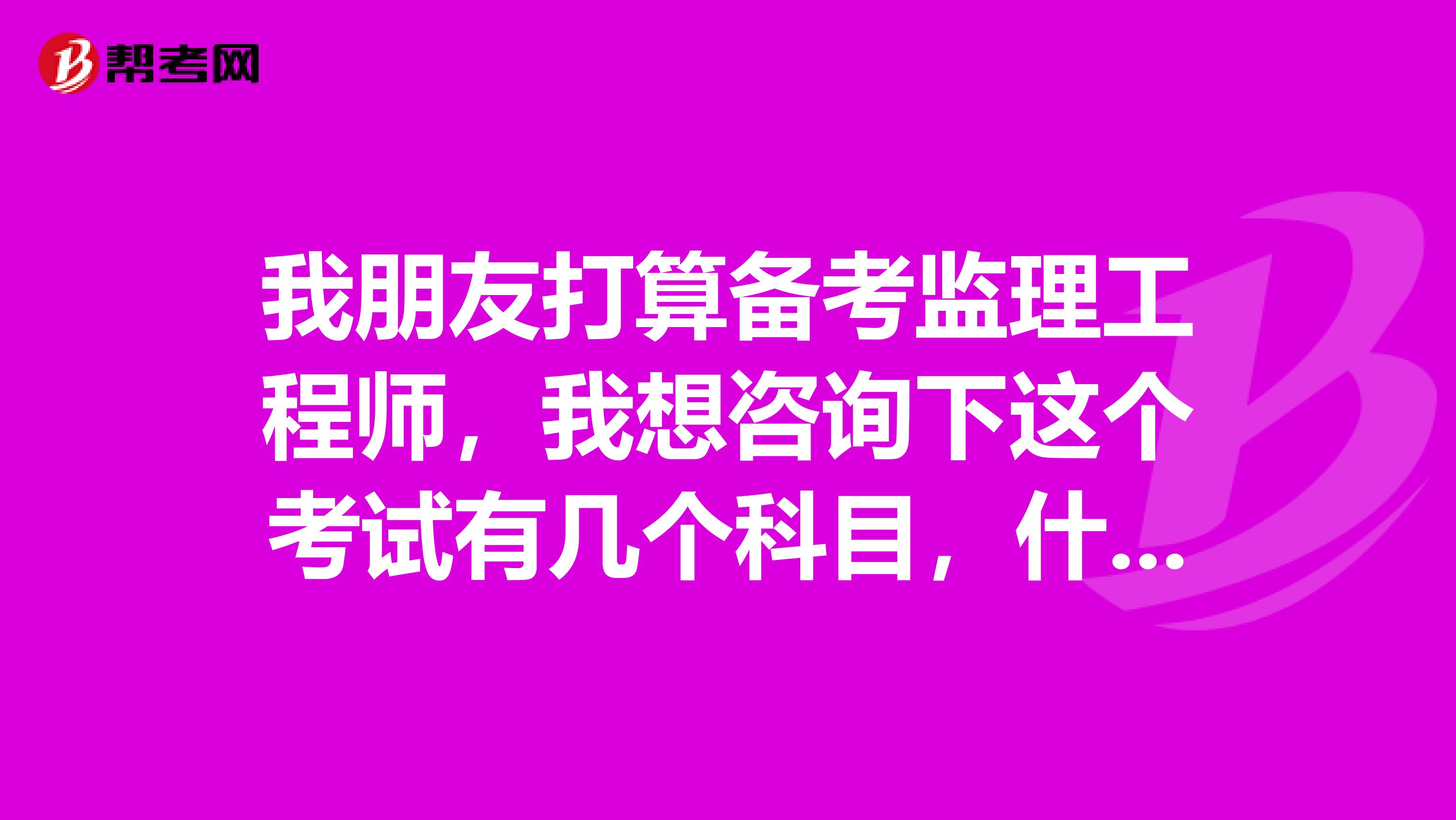 我朋友打算备考监理工程师，我想咨询下这个考试有几个科目，什么条件及格的呢？