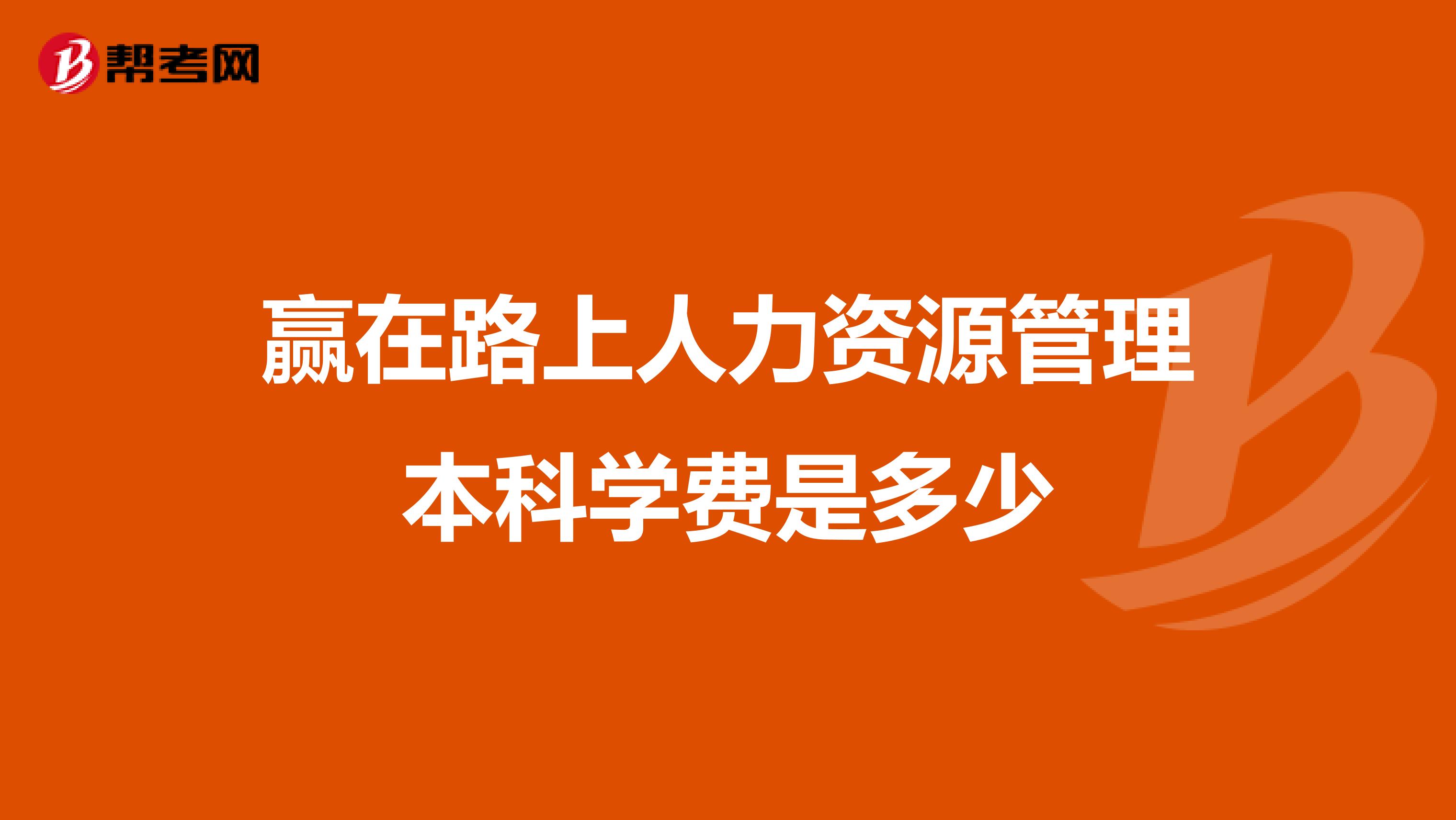 赢在路上人力资源管理本科学费是多少