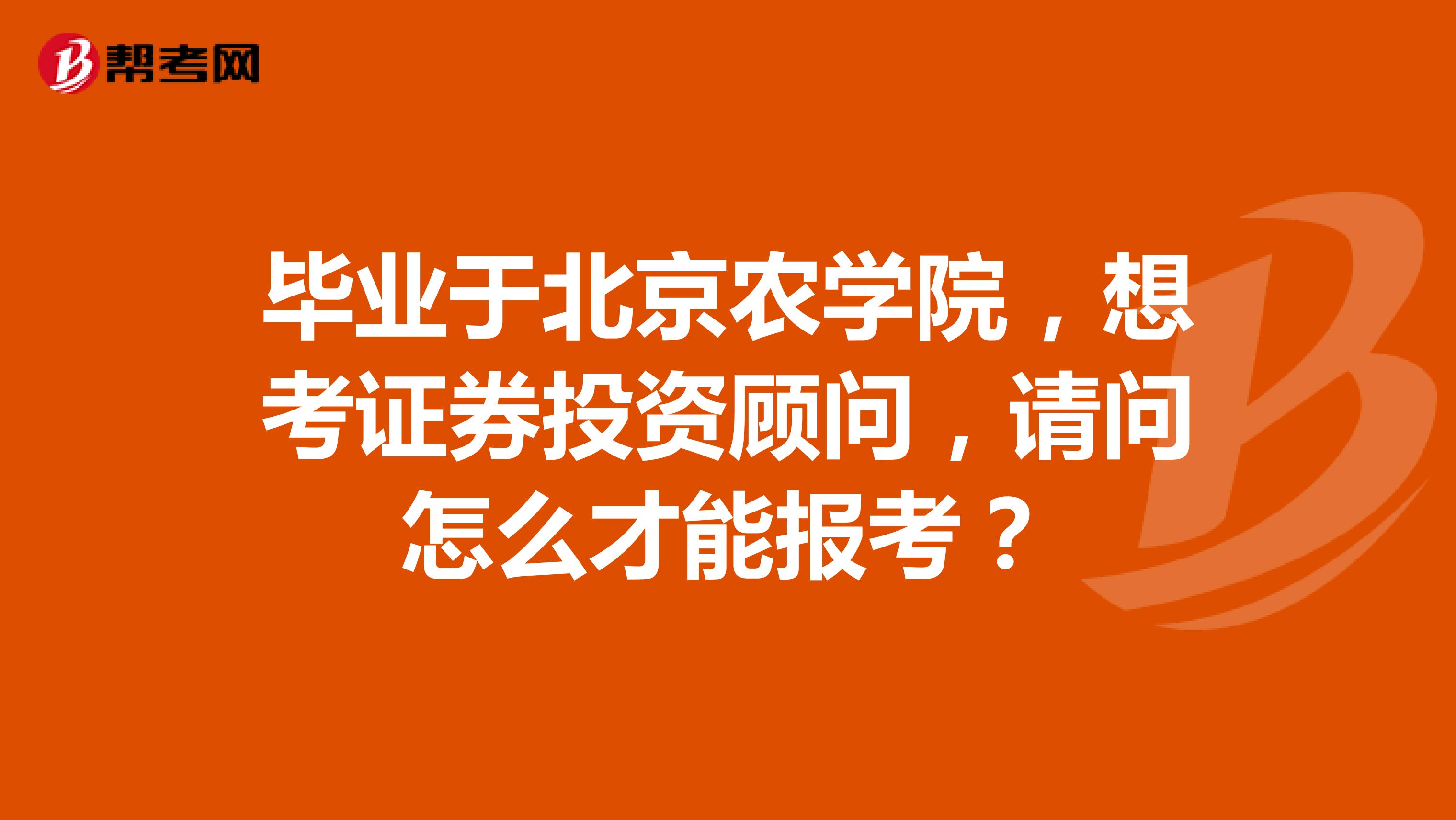 毕业于北京农学院,想考证券投资顾问,请问怎么才能报考?