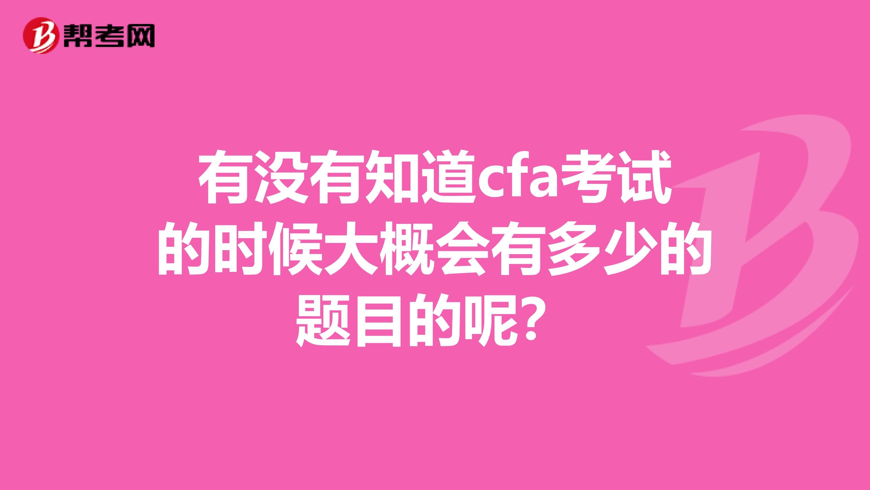 有没有知道cfa考试的时候大概会有多少的题目的呢?