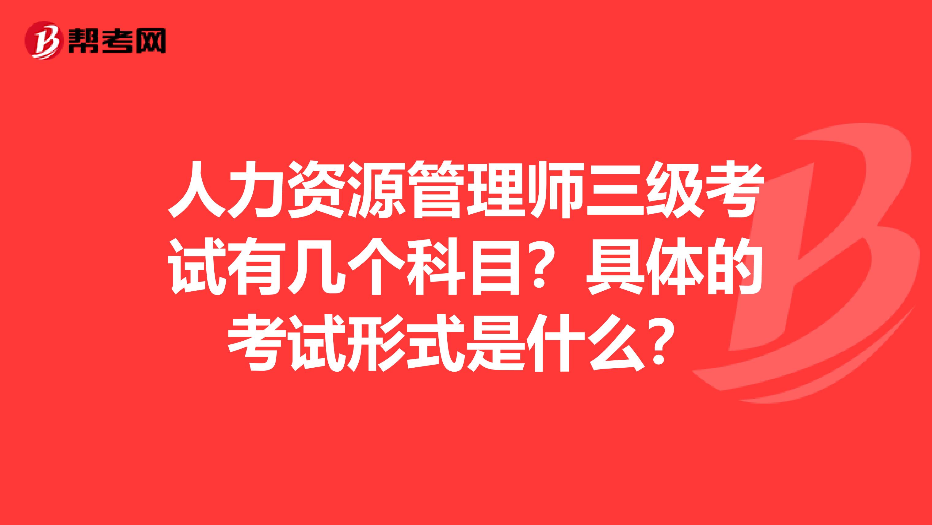 人力资源管理师三级考试有几个科目?具体的考试形式是什么?