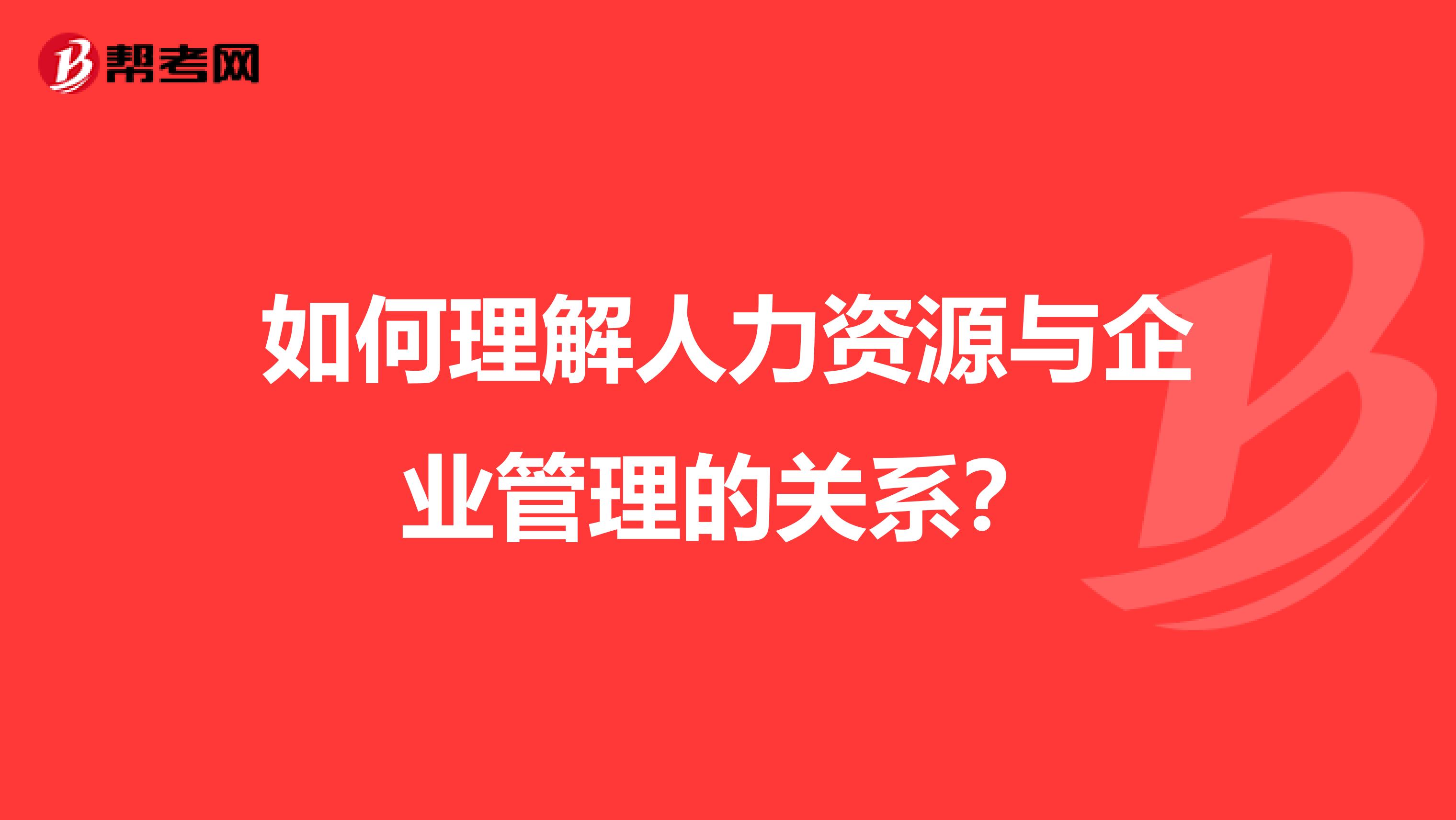 如何理解人力资源与企业管理的关系？