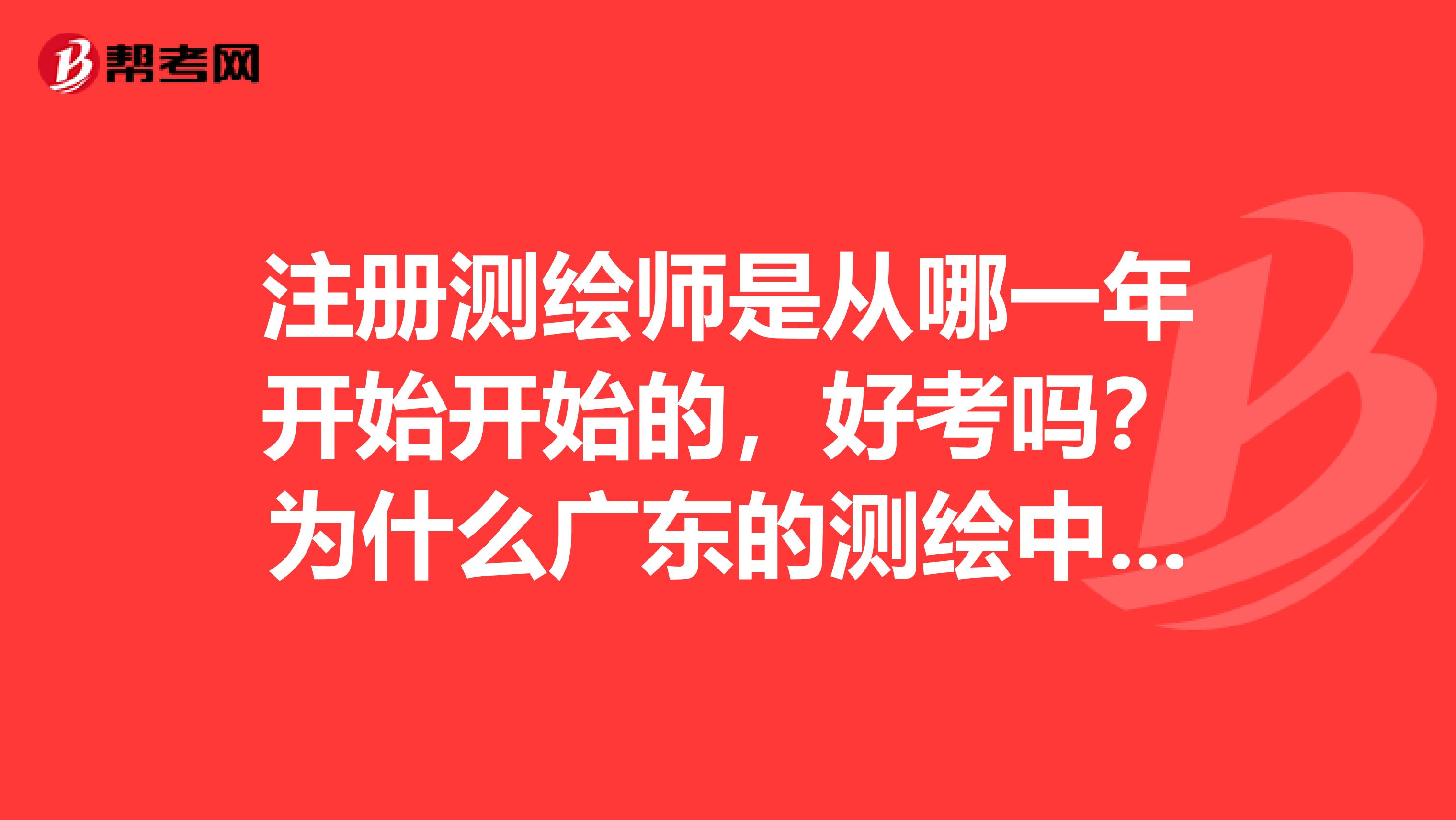 注冊測繪師是從哪一年開始開始的，好考嗎？為什么廣東的測繪中級職稱，帶證的人很少呢？