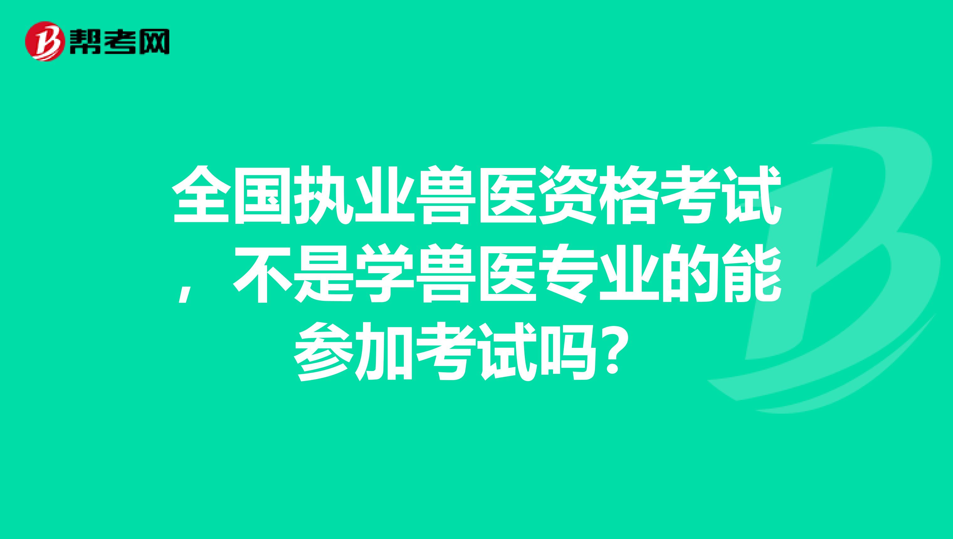 全国执业兽医资格考试,不是学兽医专业的能参加考试吗?