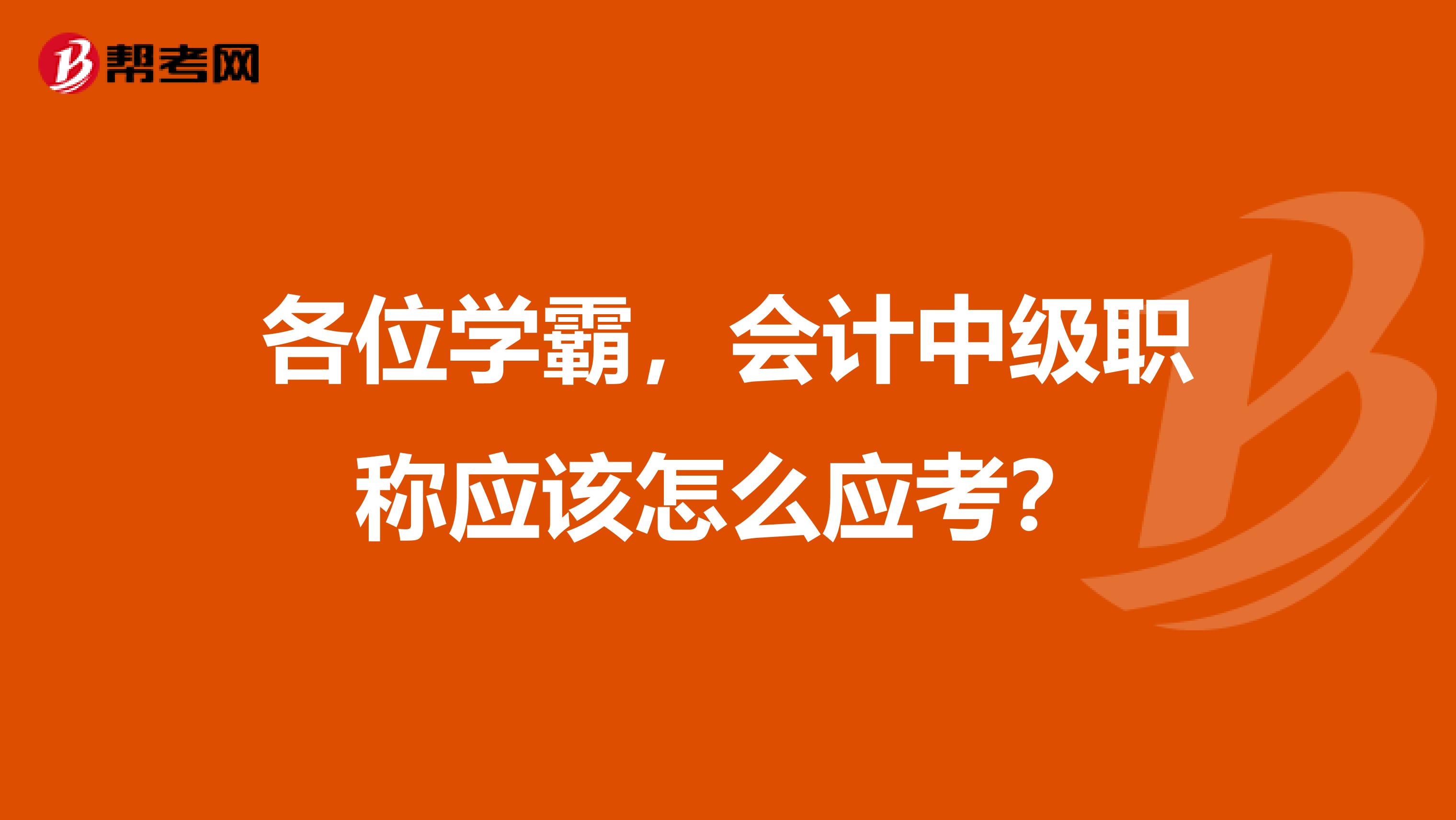 各位学霸,会计中级职称应该怎么应考?