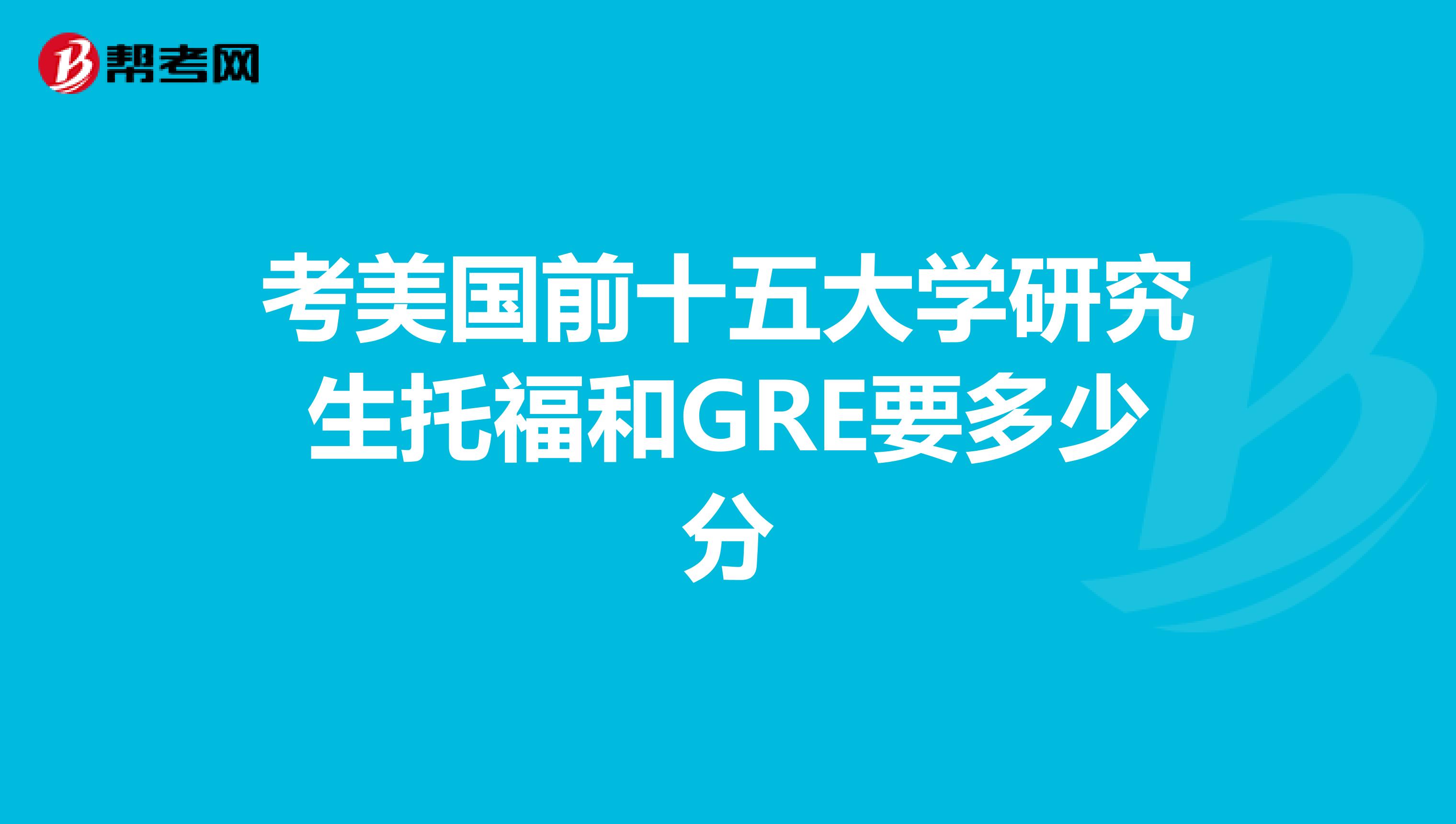 考美国前十五大学研究生托福和GRE要多少分