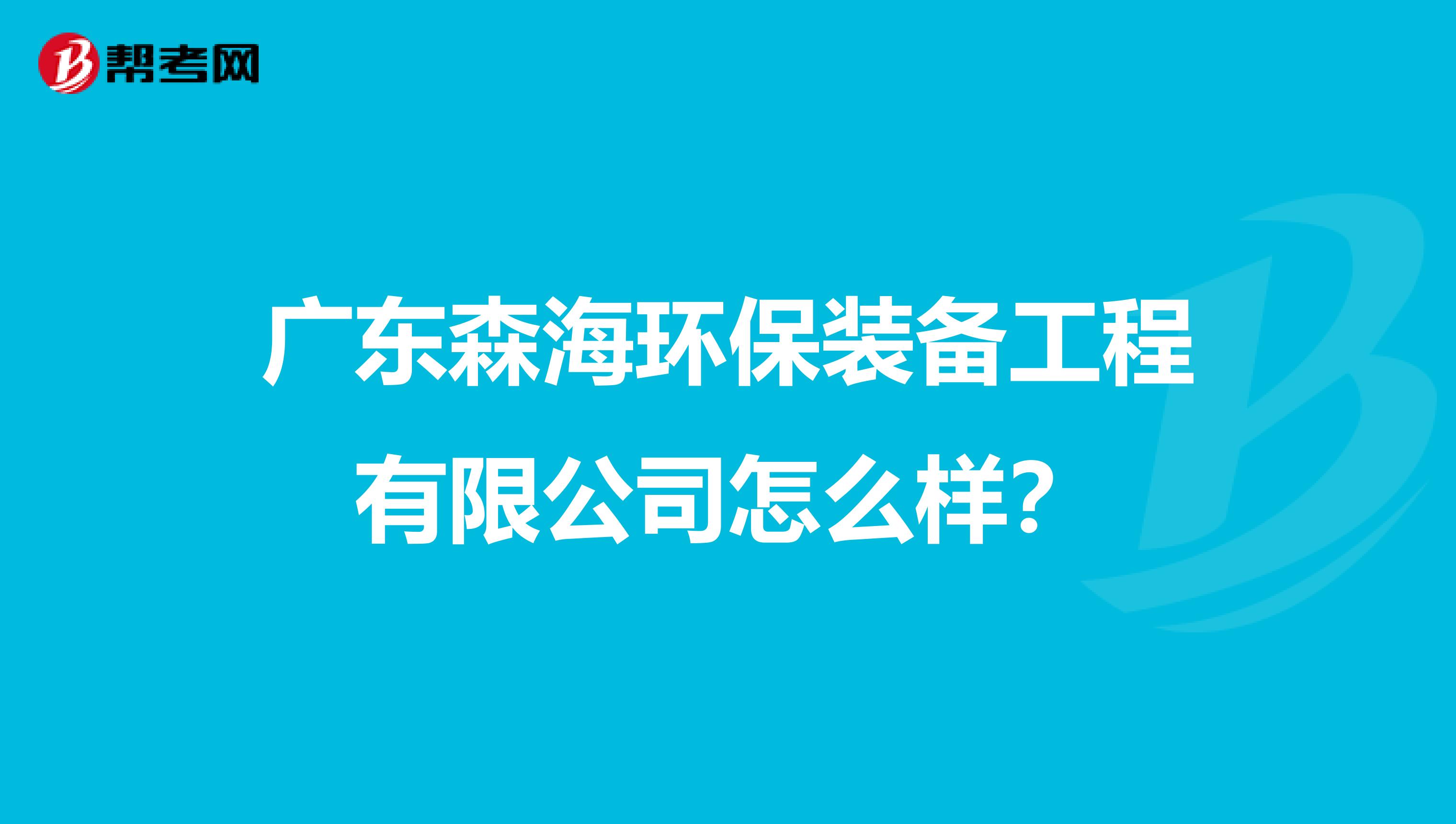 广东森海环保装备工程有限公司怎么样？