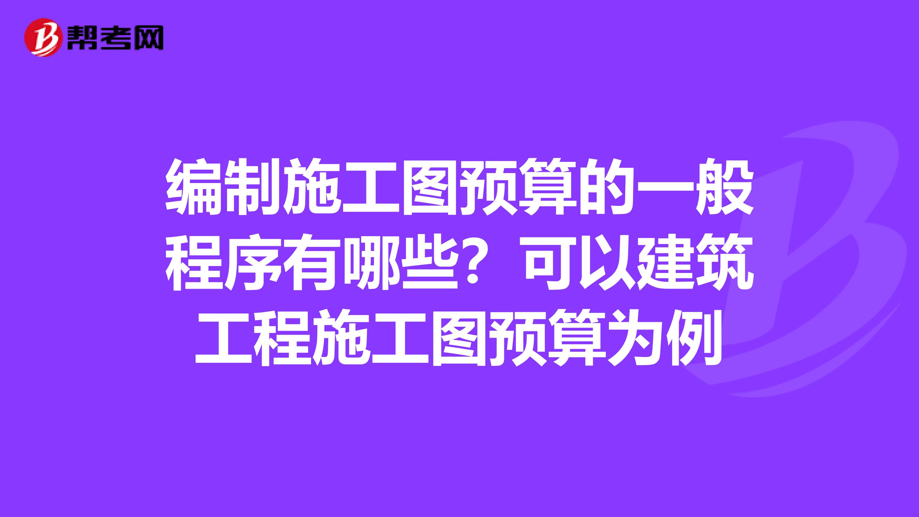 编制施工图预算的一般程序有哪些？可以建筑工程施工图预算为例
