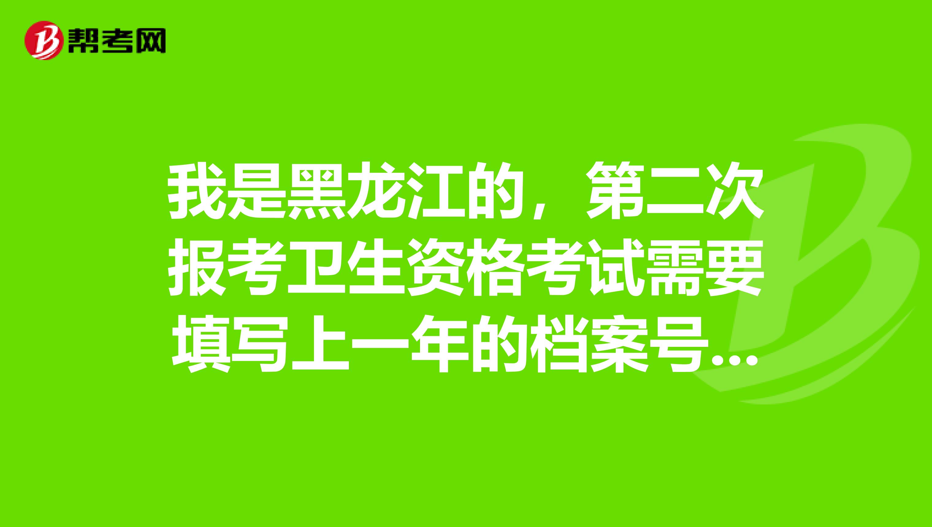 我是黑龍江的，第二次報考衛生資格考試需要填寫上一年的檔案號嗎？