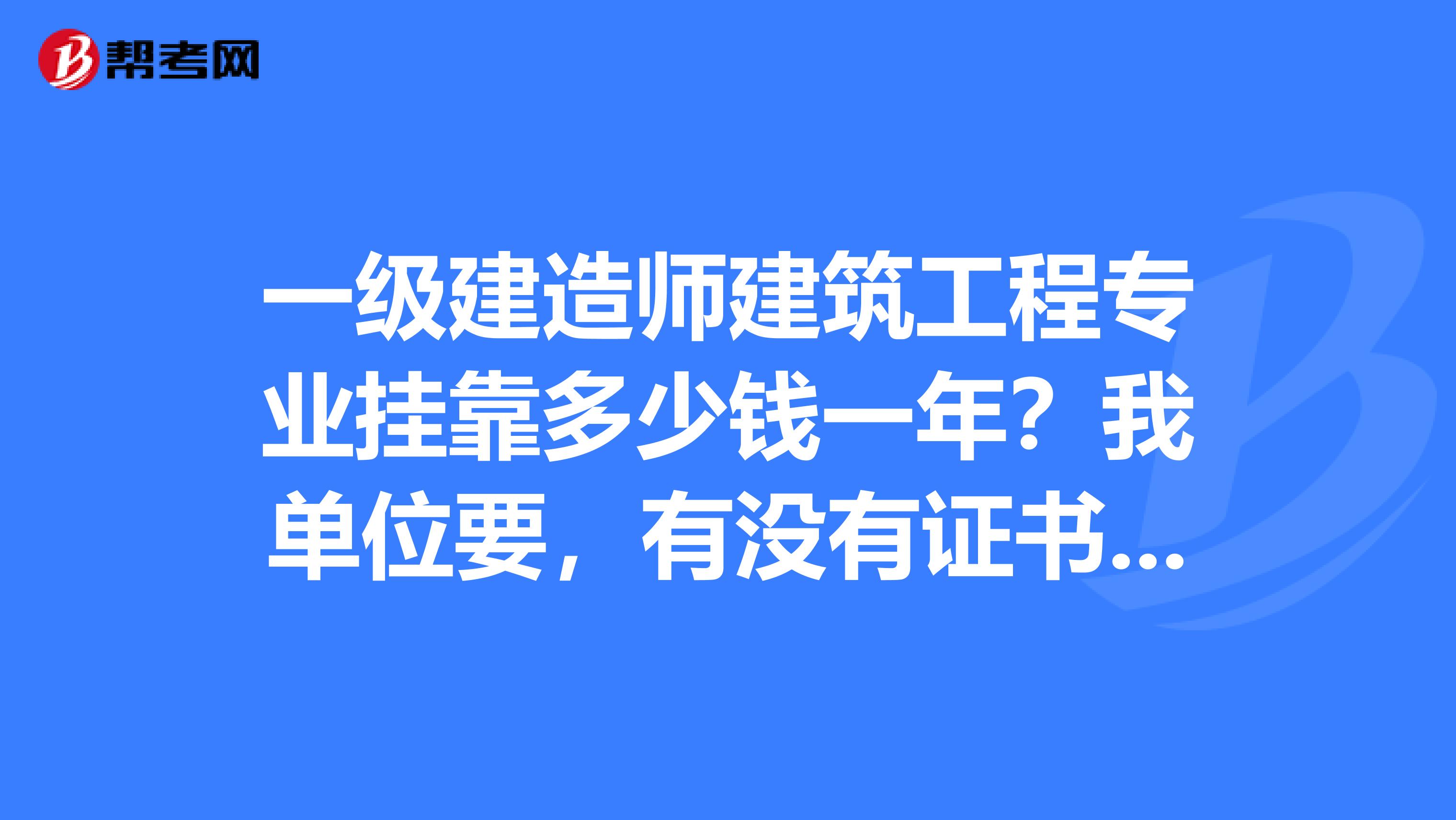 一级建造师建筑工程专业兼职多少钱一年?我单位要,有没有证书的人才啊