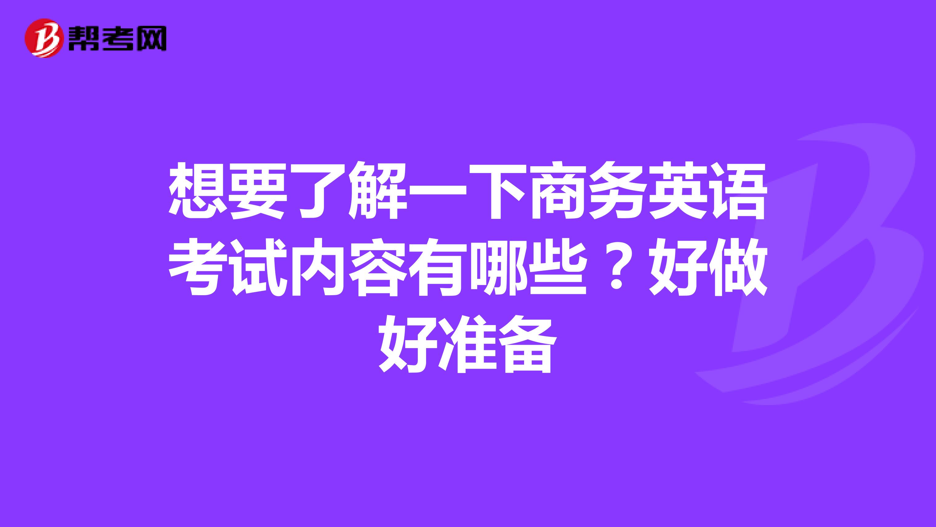 想要了解一下商务英语考试内容有哪些?好做好准备