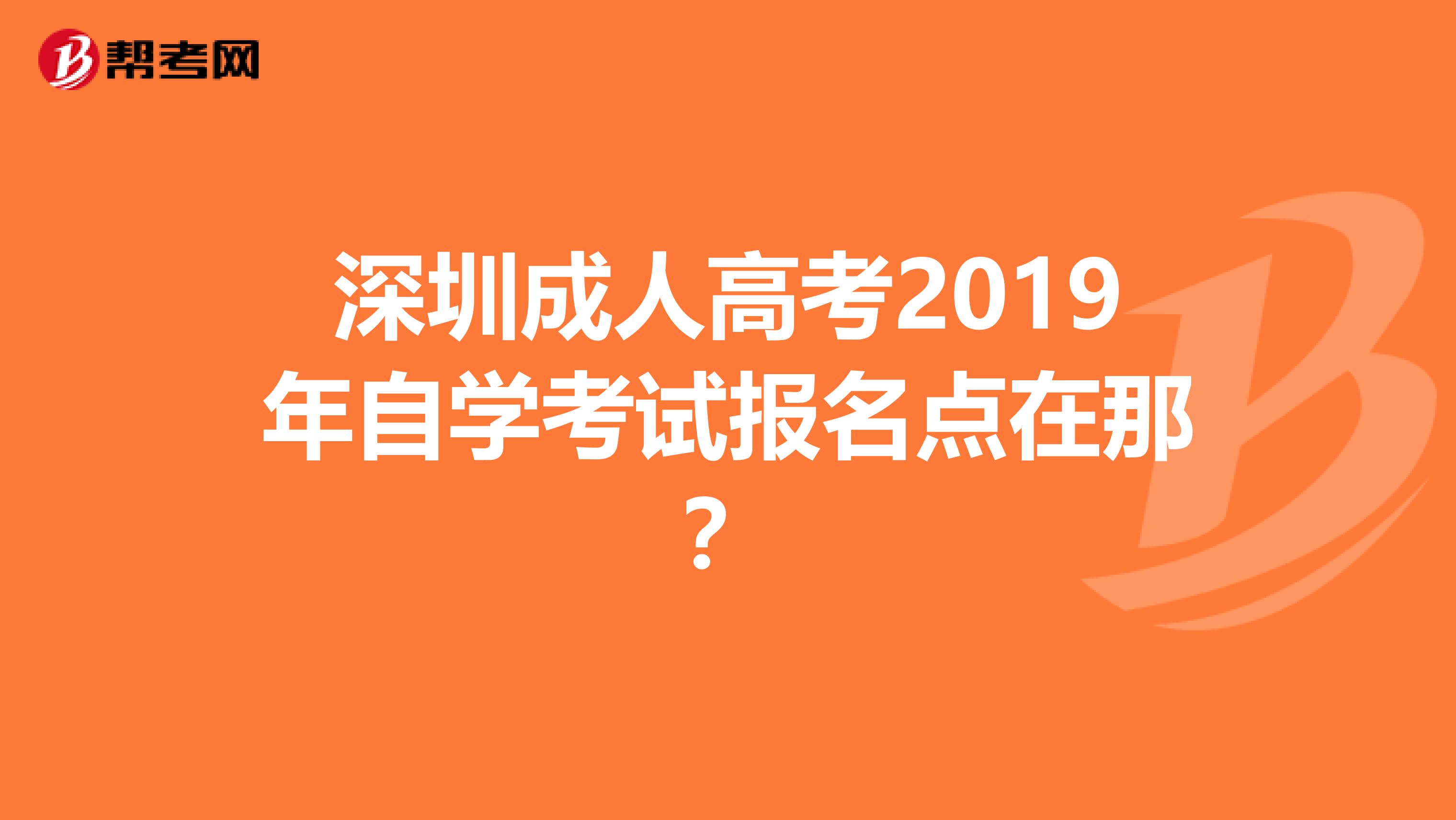 深圳成人高考2019年自学考试报名点在那？