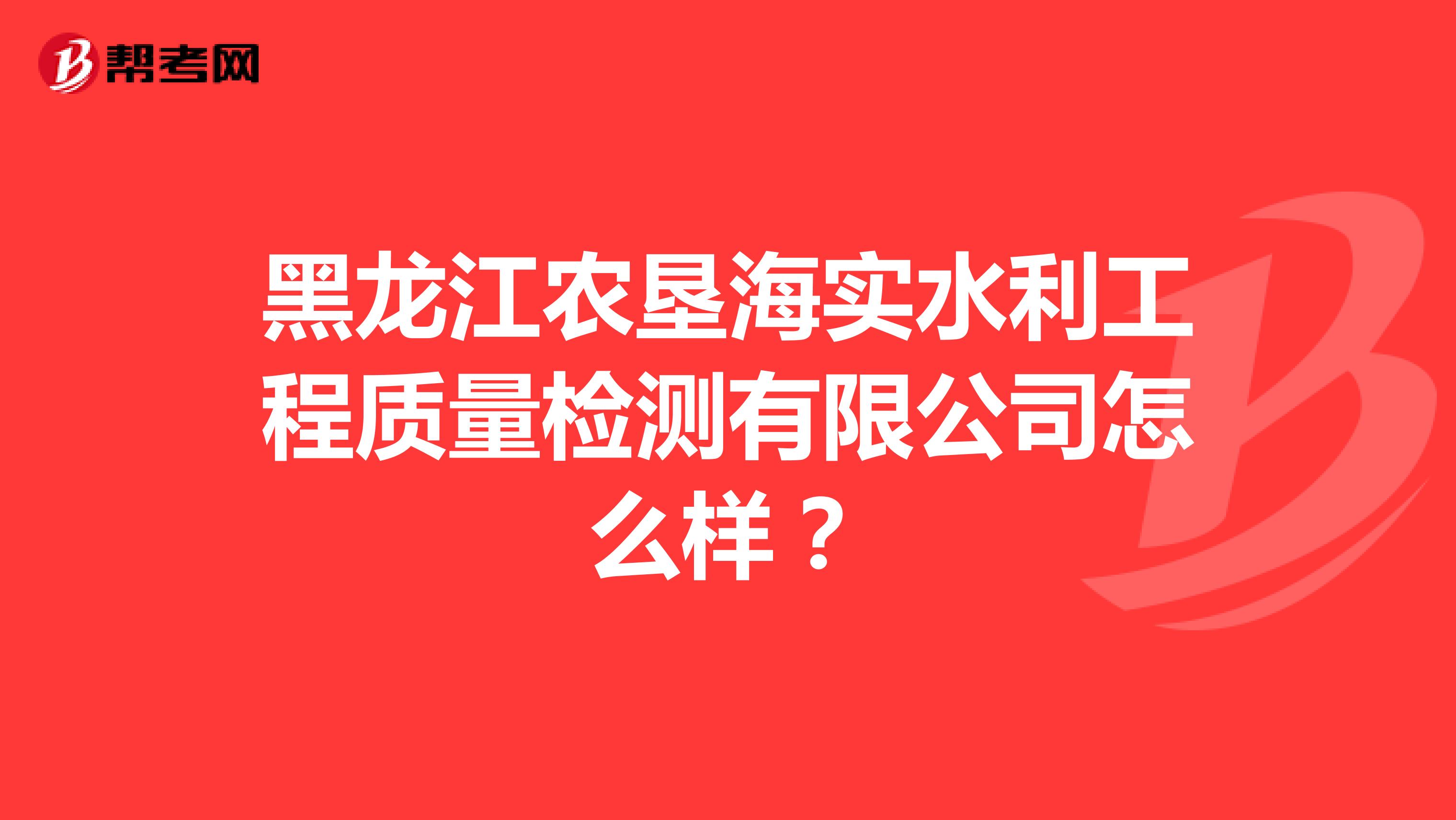 黑龙江农垦海实水利工程质量检测有限公司怎么样？