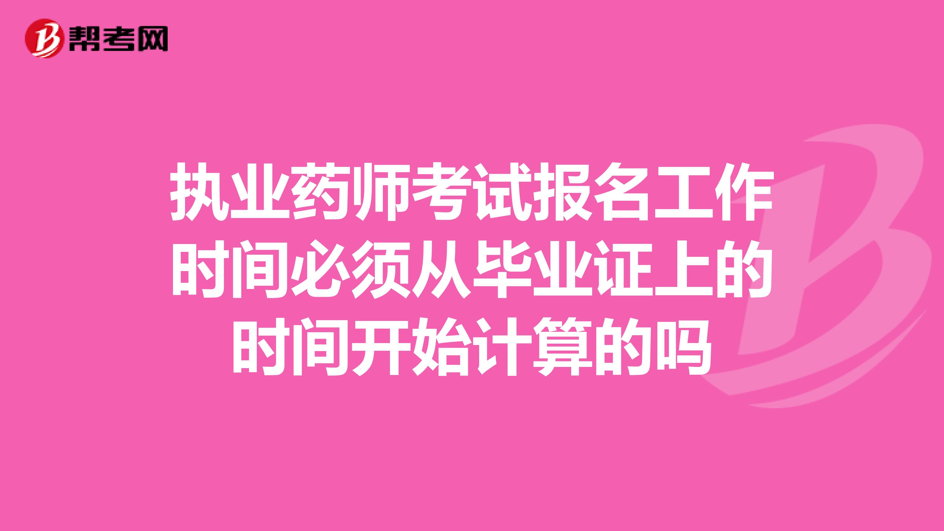 执业药师考试报名工作时间必须从毕业证上的时间开始计算的吗