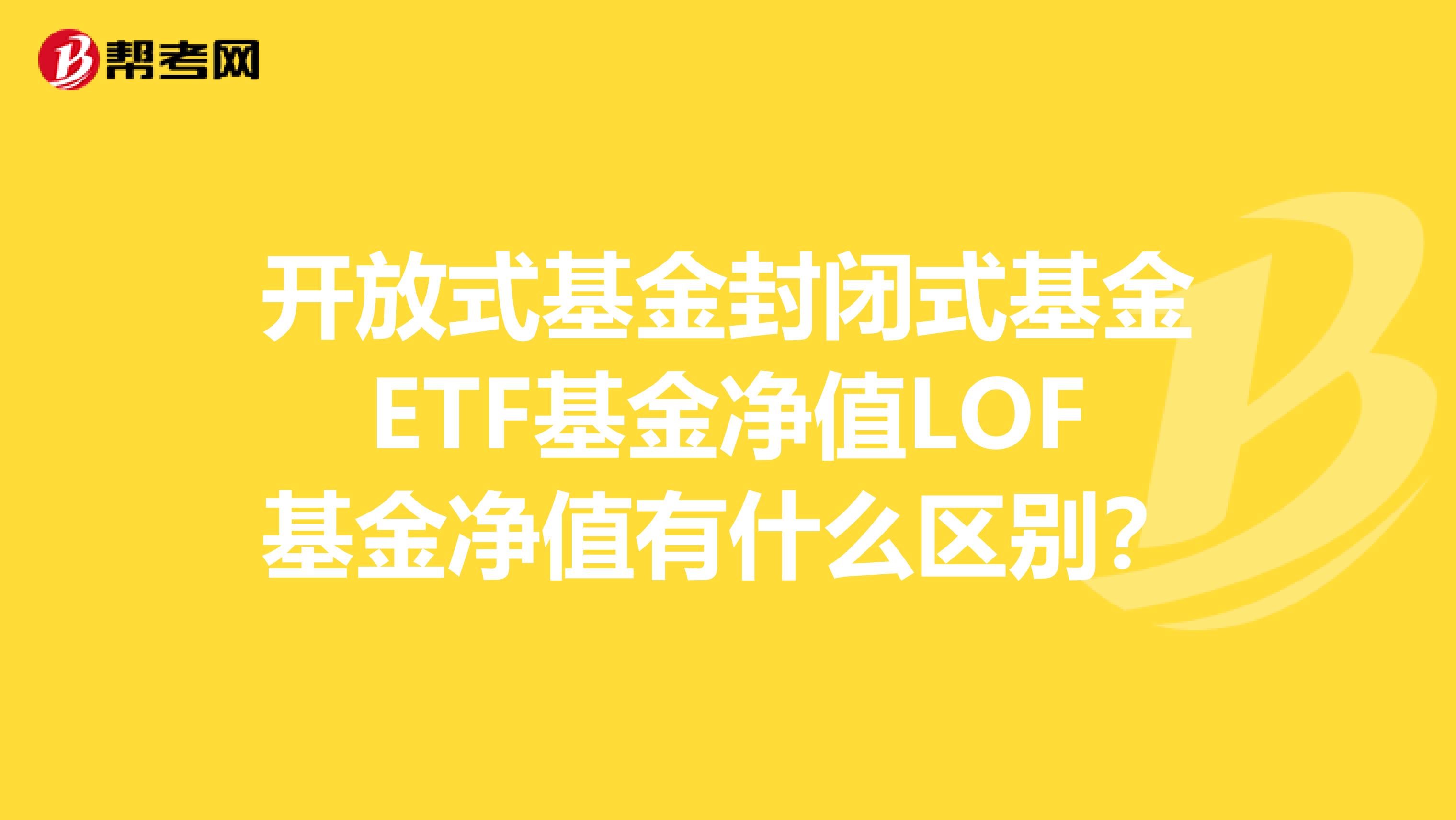 开放式基金封闭式基金ETF基金净值LOF基金净值有什么区别?