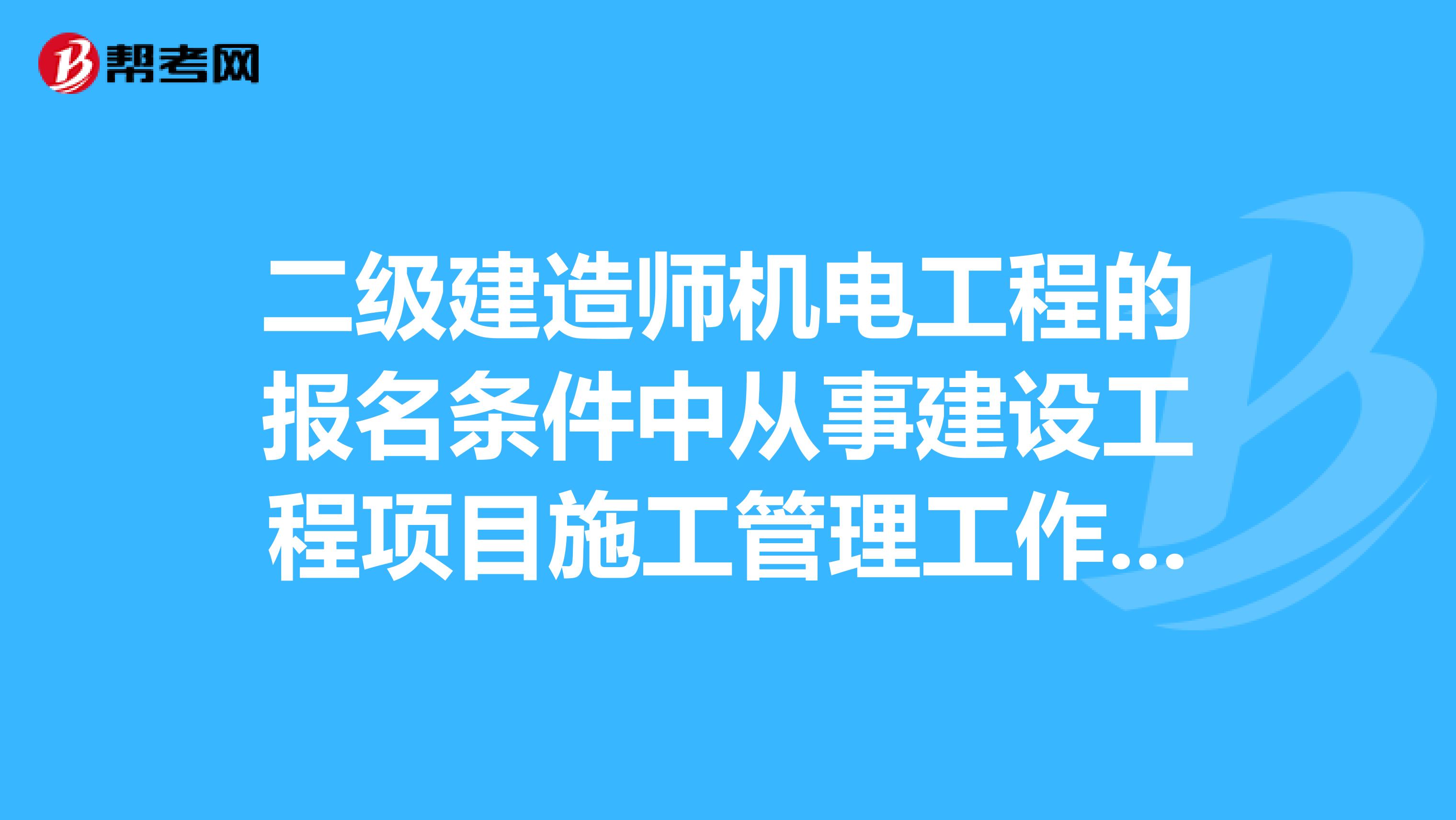 二级建造师机电工程的报名条件中从事建设工程项目施工管理工作满2年