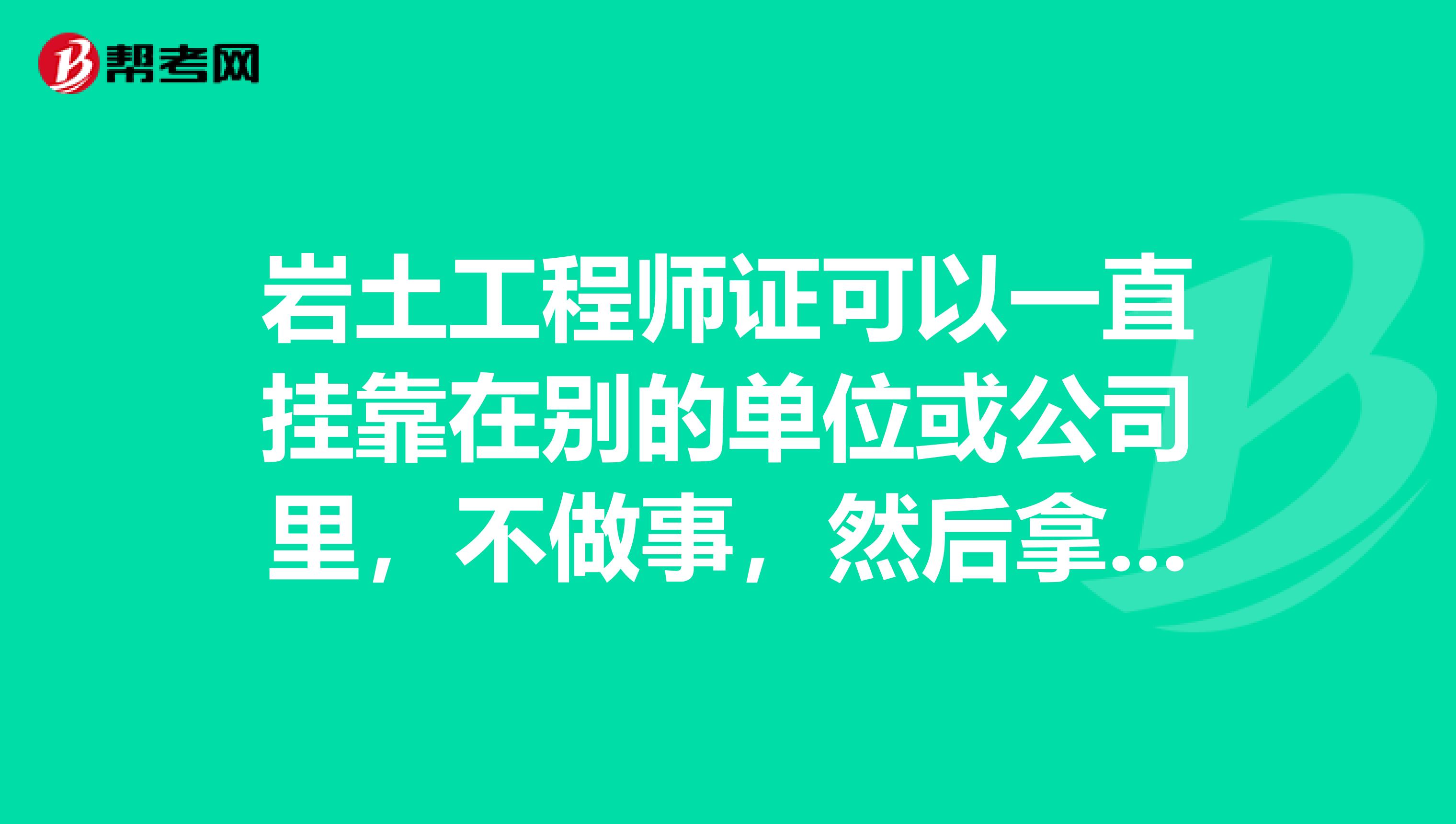 岩土工程师证可以一直兼职在别的单位或公司里,不做事,然后拿工资吗?那么有没有风险,年薪多少呢?