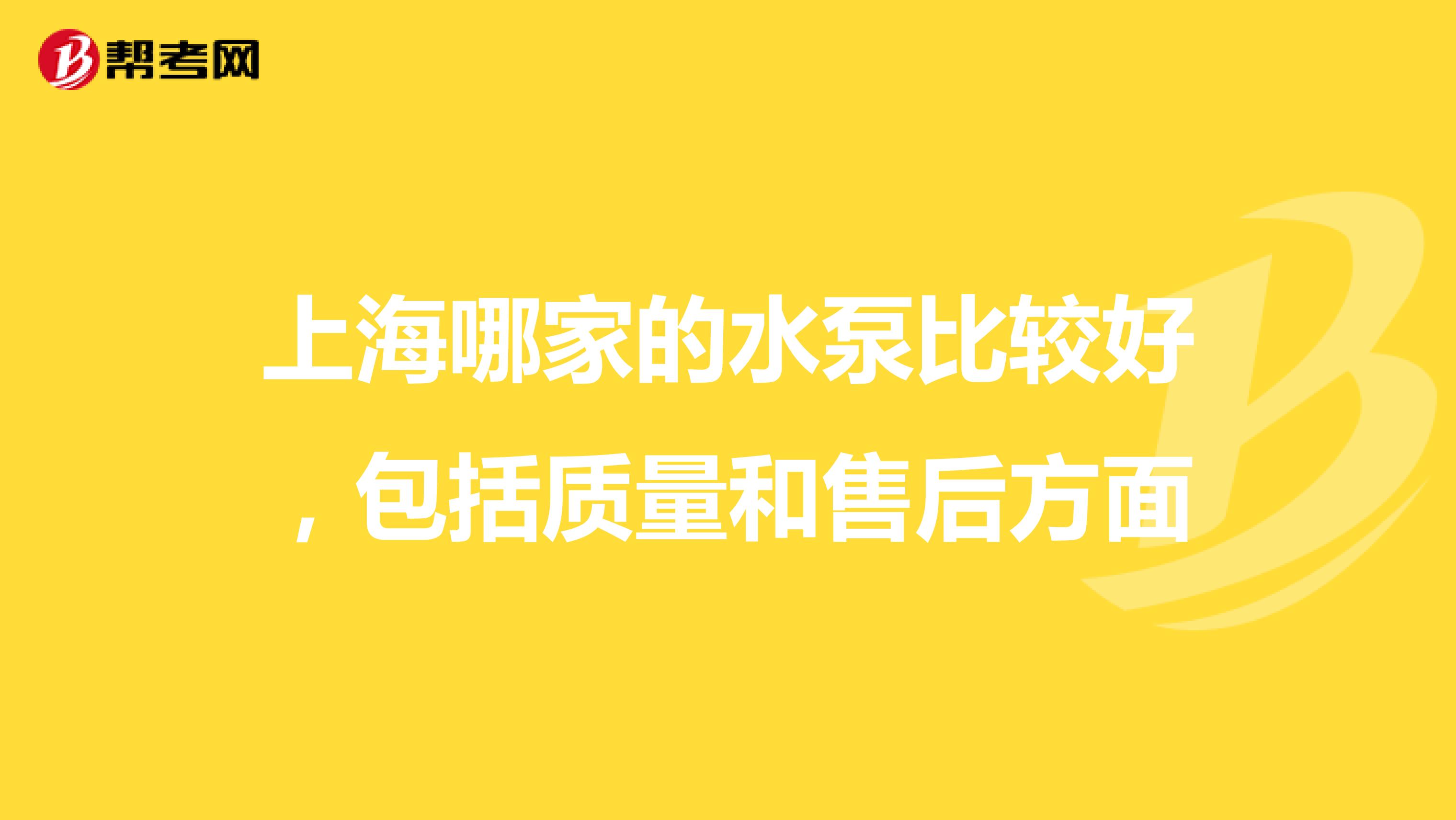 上海哪家的水泵比较好，包括质量和售后方面