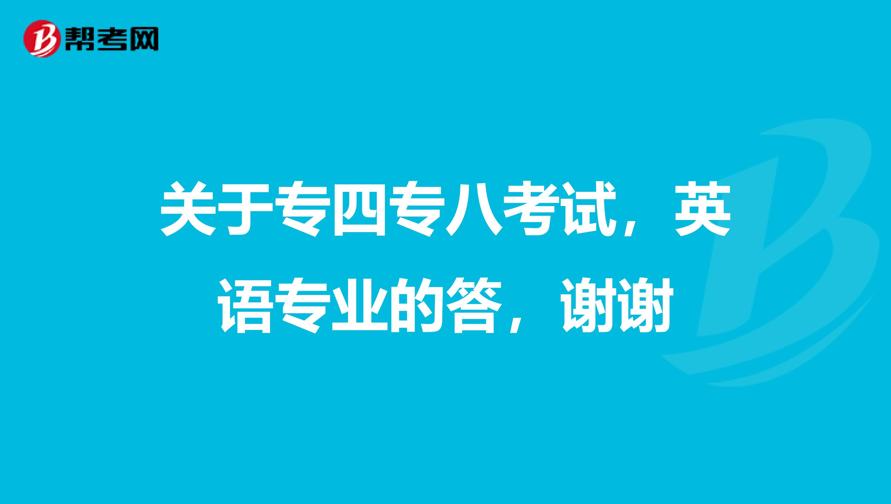 关于专四专八考试,英语专业的答,谢谢