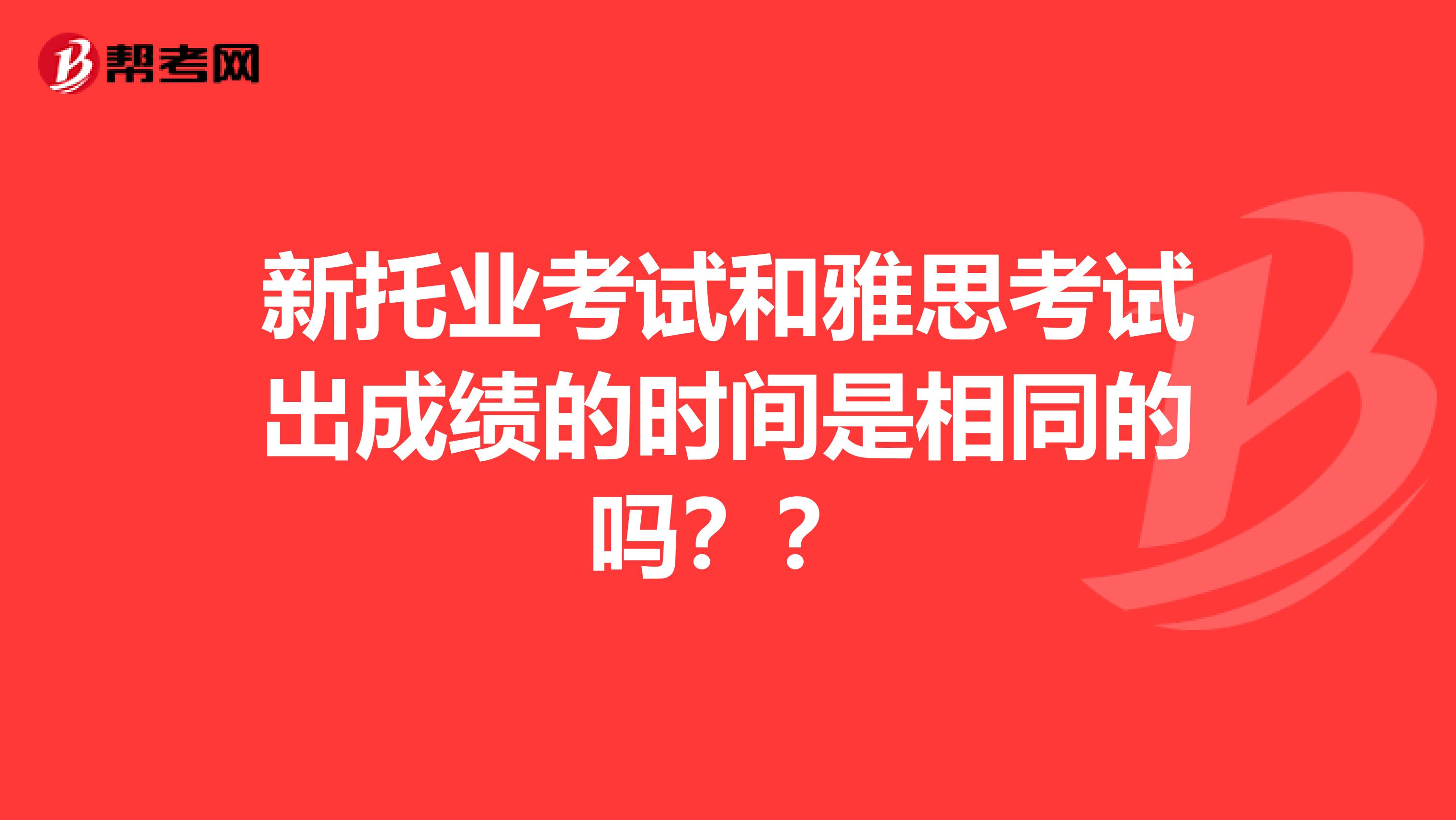 新托业考试和雅思考试出成绩的时间是相同的吗？？