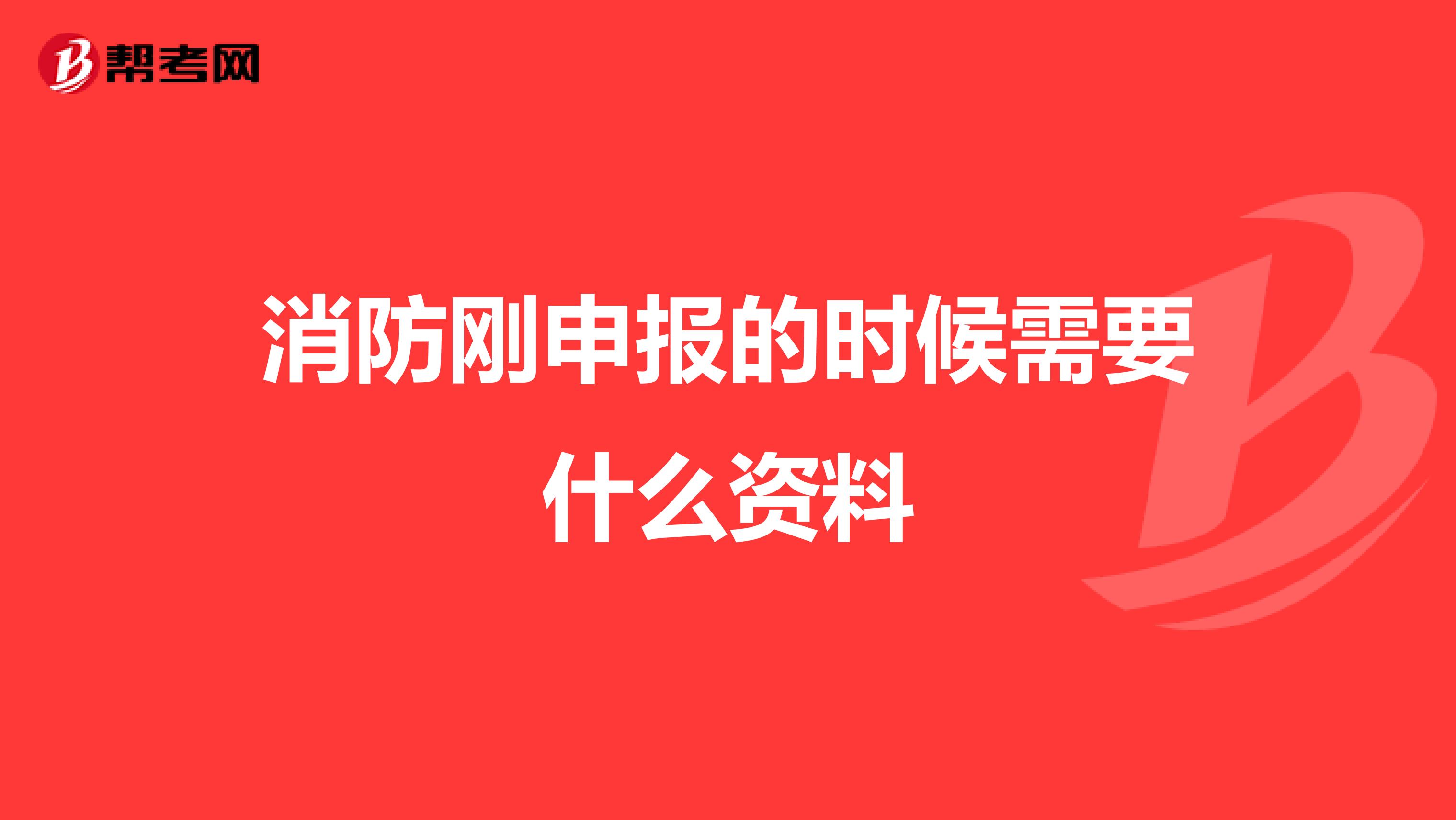消防刚申报的时候需要什么资料