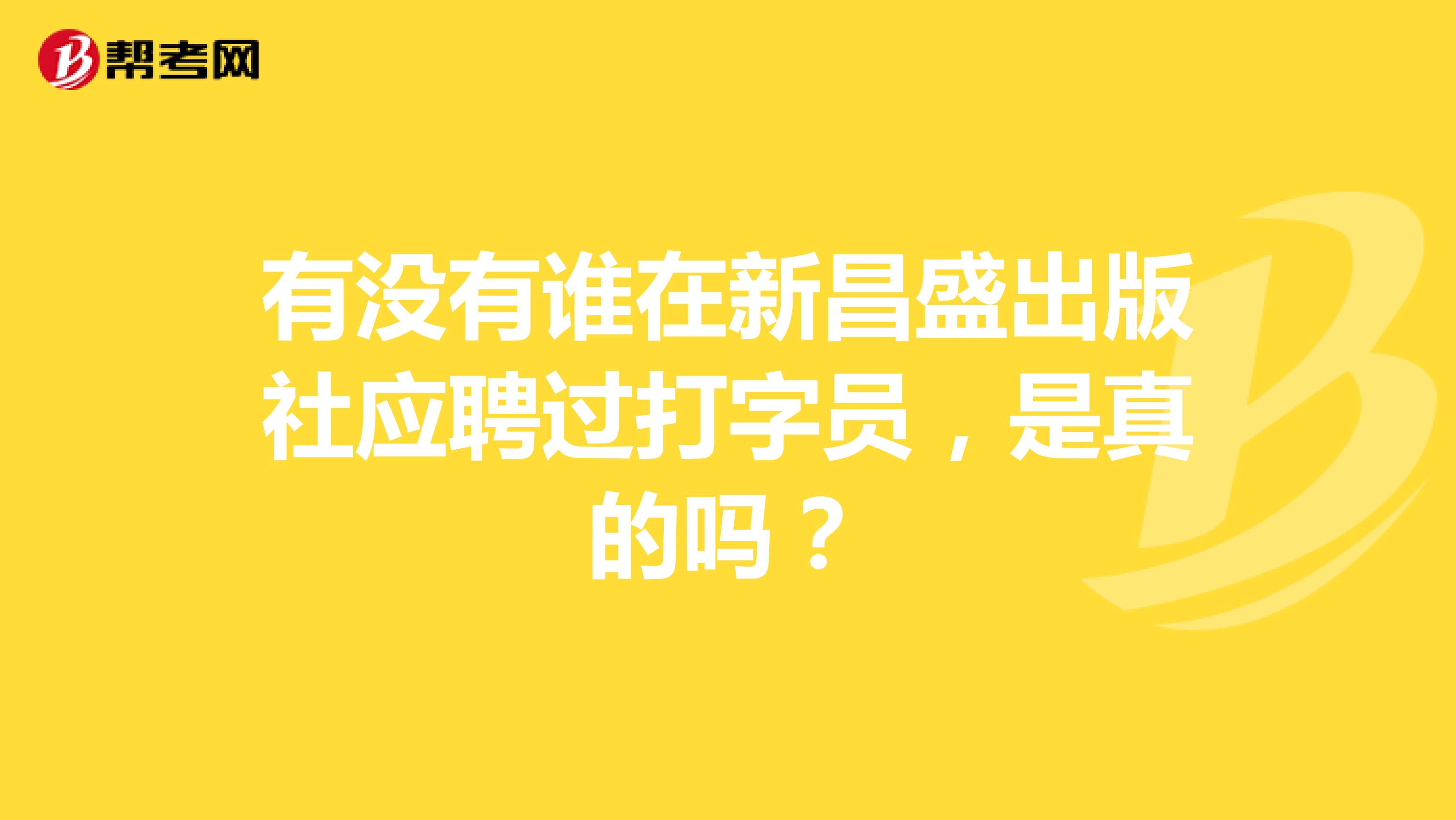 有没有谁在新昌盛出版社应聘过打字员,是真的吗?