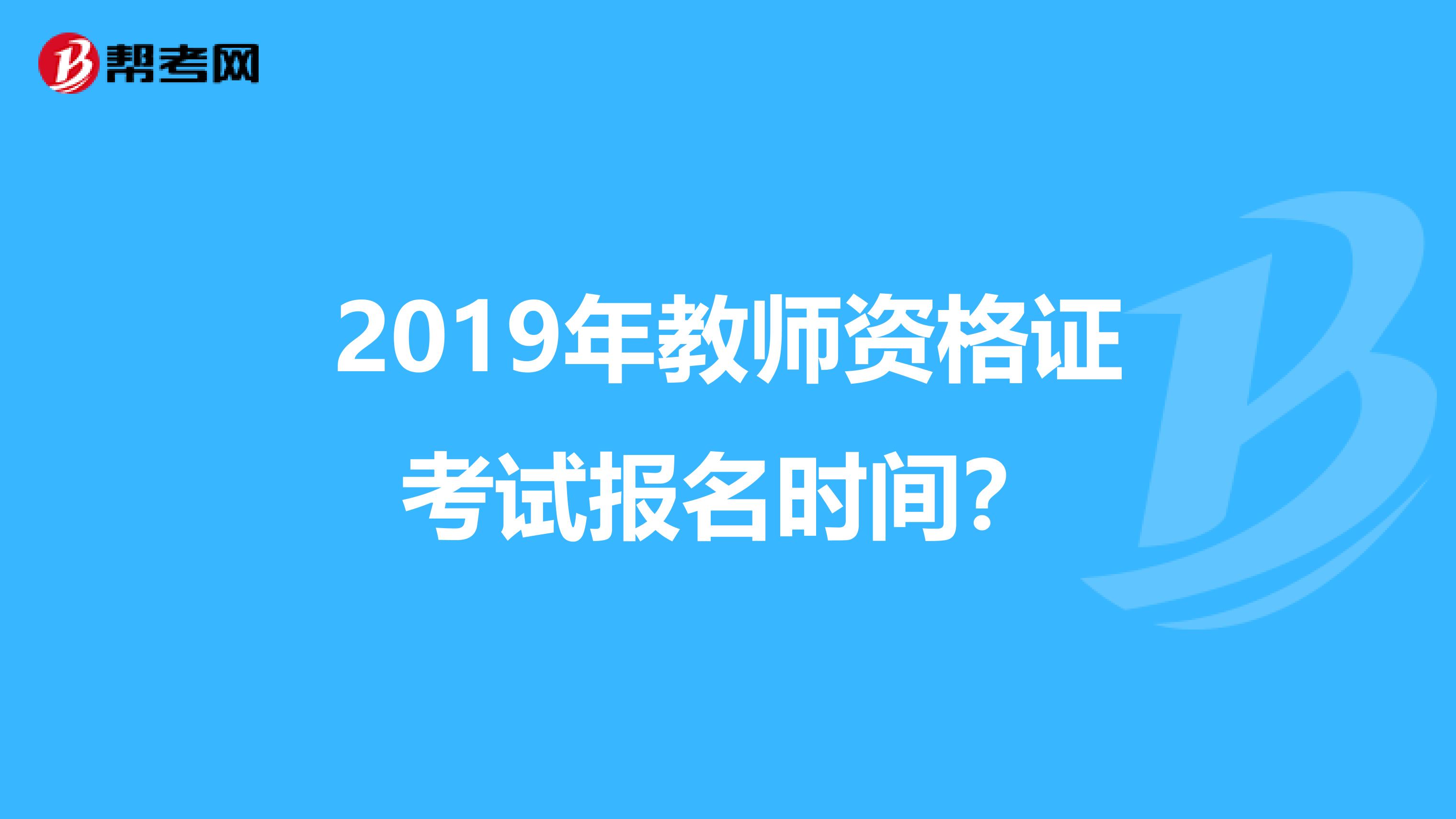 2019年教师资格证考试报名时间?