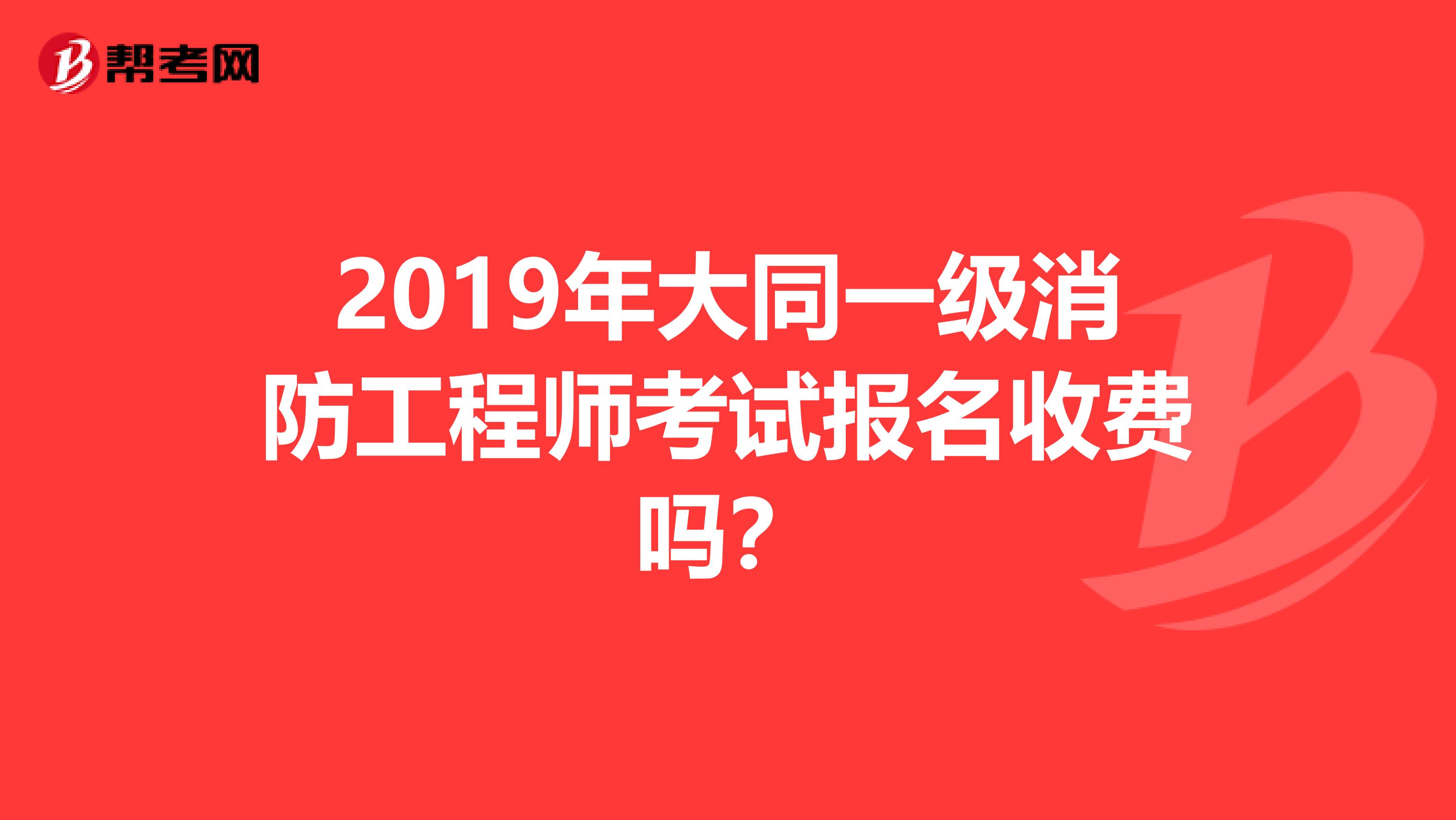2019年大同一级消防工程师考试报名收费吗?