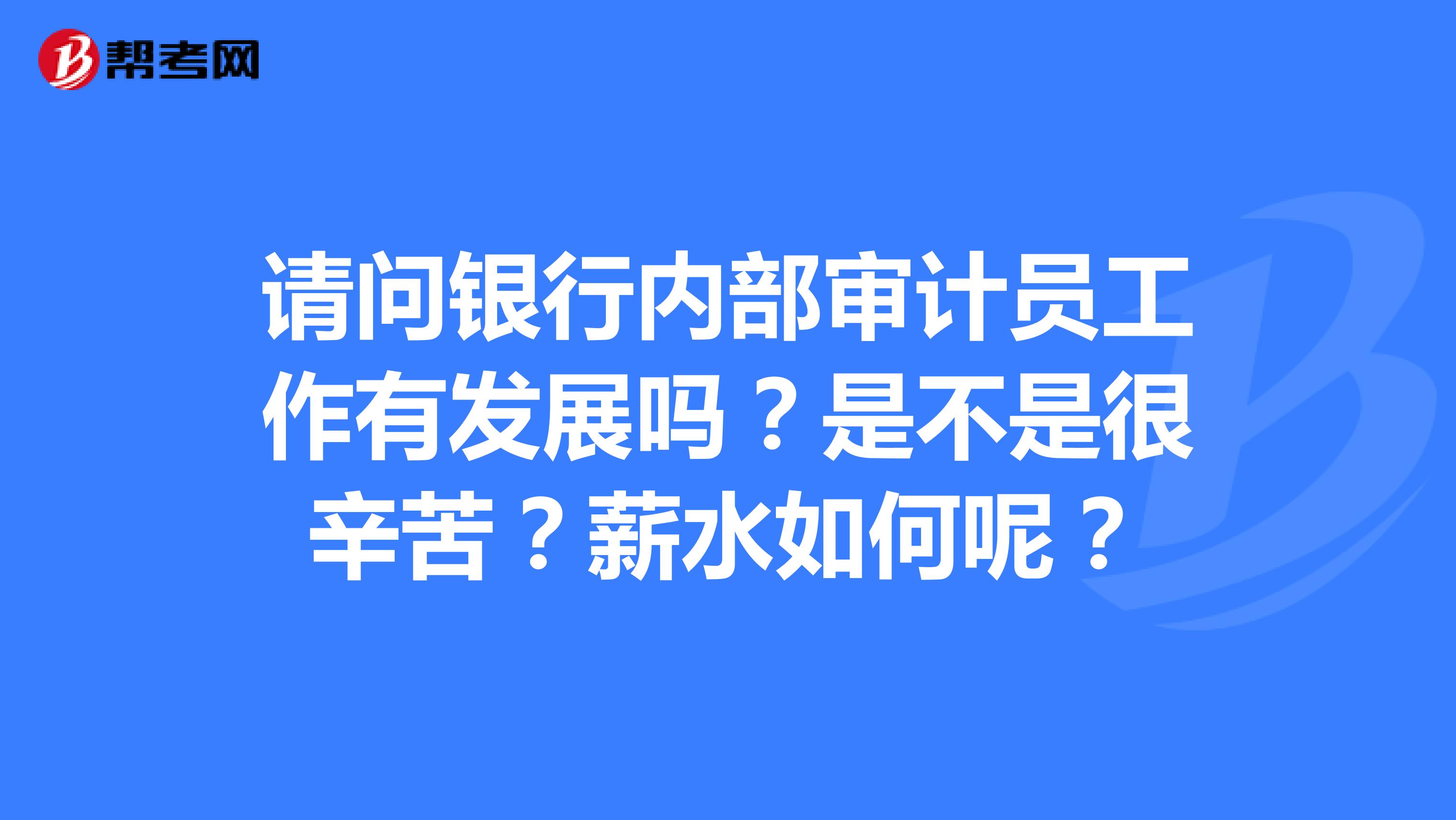 请问银行内部审计员工作有发展吗?是不是很辛苦?薪水如何呢?